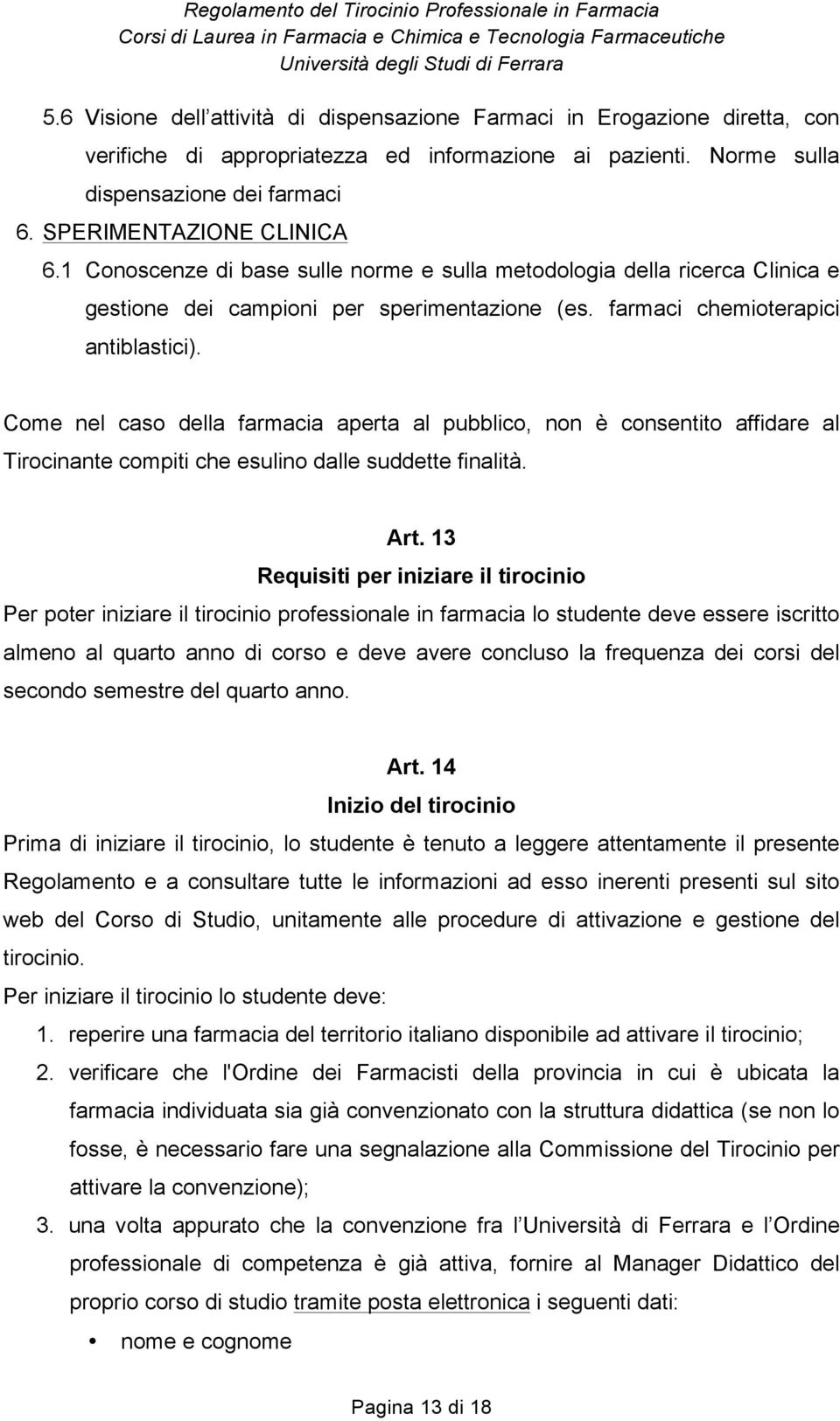 Come nel caso della farmacia aperta al pubblico, non è consentito affidare al Tirocinante compiti che esulino dalle suddette finalità. Art.