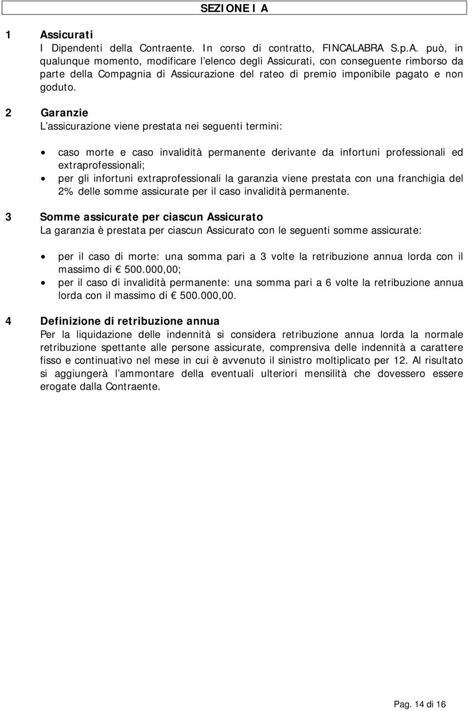 extraprofessionali la garanzia viene prestata con una franchigia del 2% delle somme assicurate per il caso invalidità permanente.