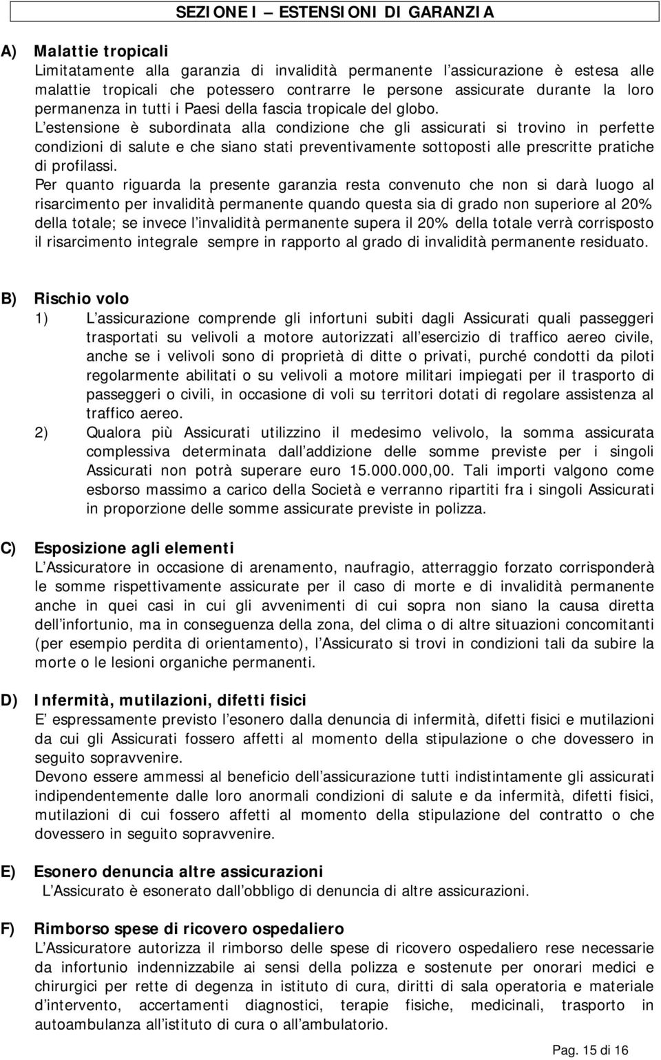 L estensione è subordinata alla condizione che gli assicurati si trovino in perfette condizioni di salute e che siano stati preventivamente sottoposti alle prescritte pratiche di profilassi.