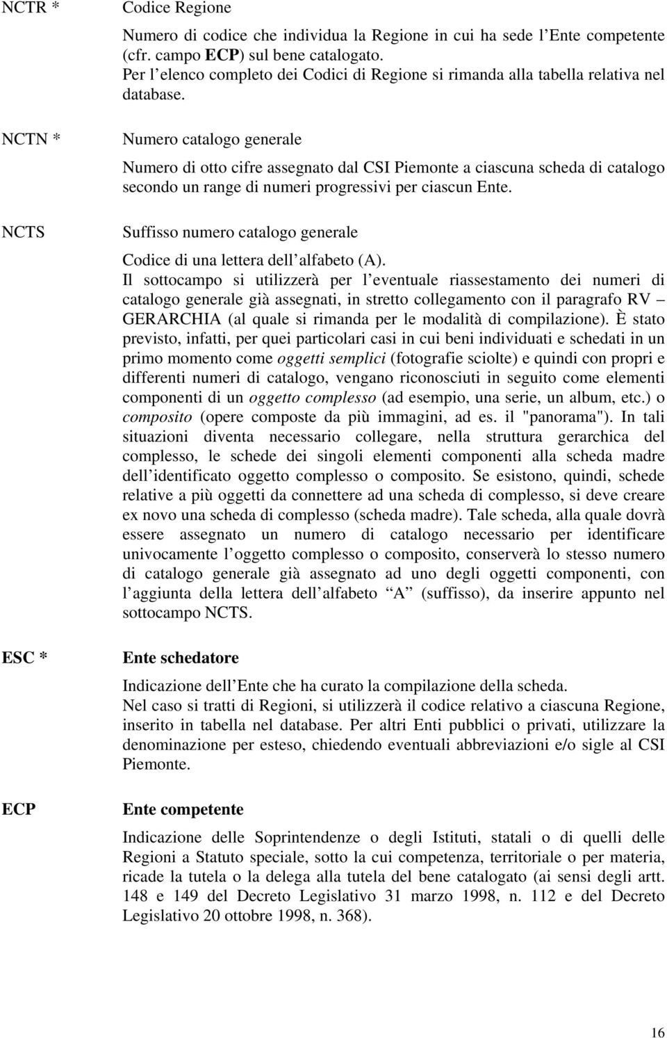 Numero catalogo generale Numero di otto cifre assegnato dal CSI Piemonte a ciascuna scheda di catalogo secondo un range di numeri progressivi per ciascun Ente.
