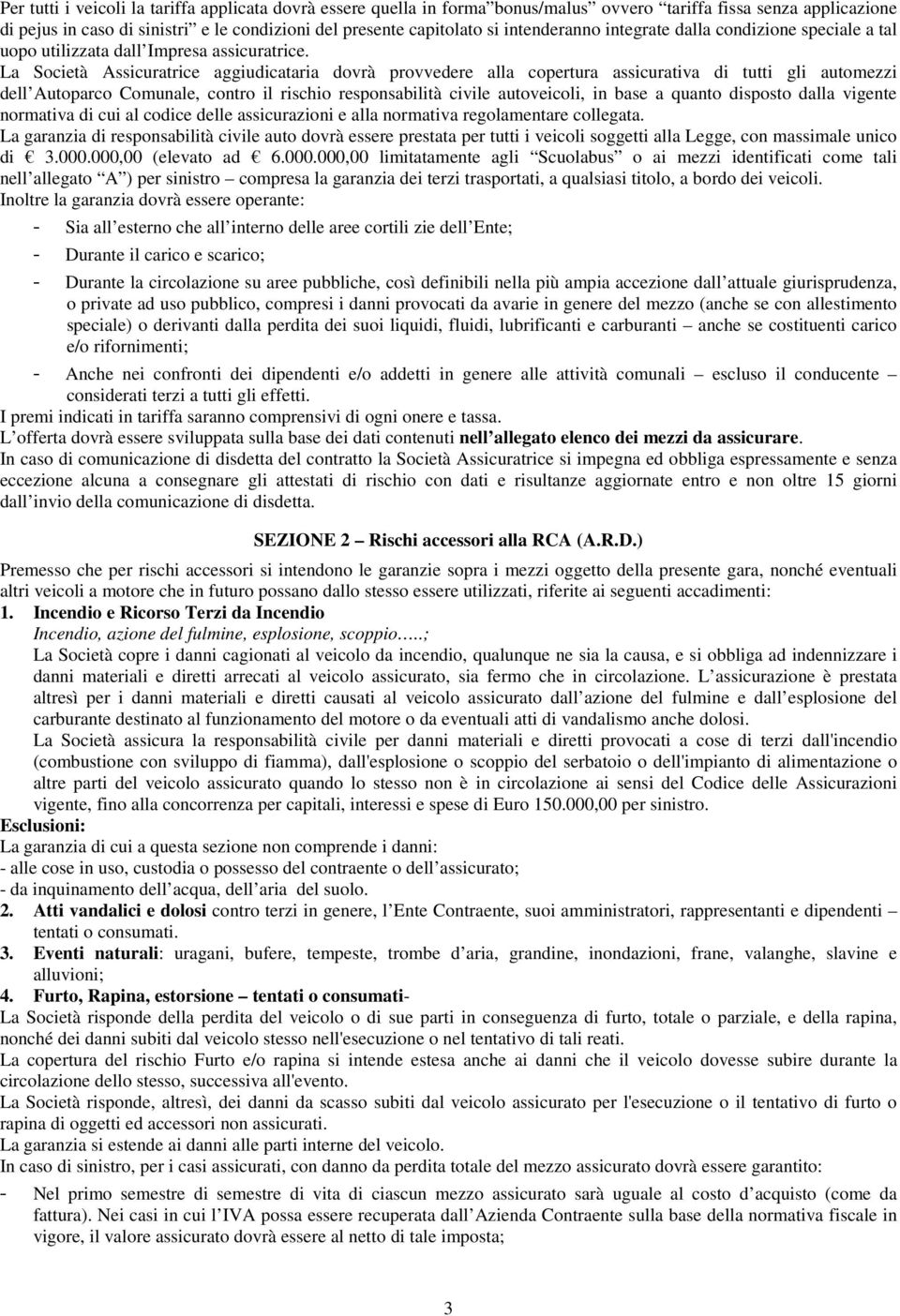 La Società Assicuratrice aggiudicataria dovrà provvedere alla copertura assicurativa di tutti gli automezzi dell Autoparco Comunale, contro il rischio responsabilità civile autoveicoli, in base a