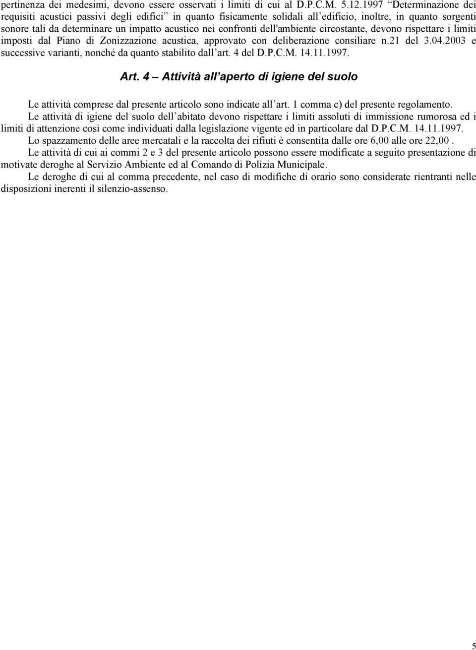 dell'ambiente circostante, devono rispettare i limiti imposti dal Piano di Zonizzazione acustica, approvato con deliberazione consiliare n.21 del 3.04.