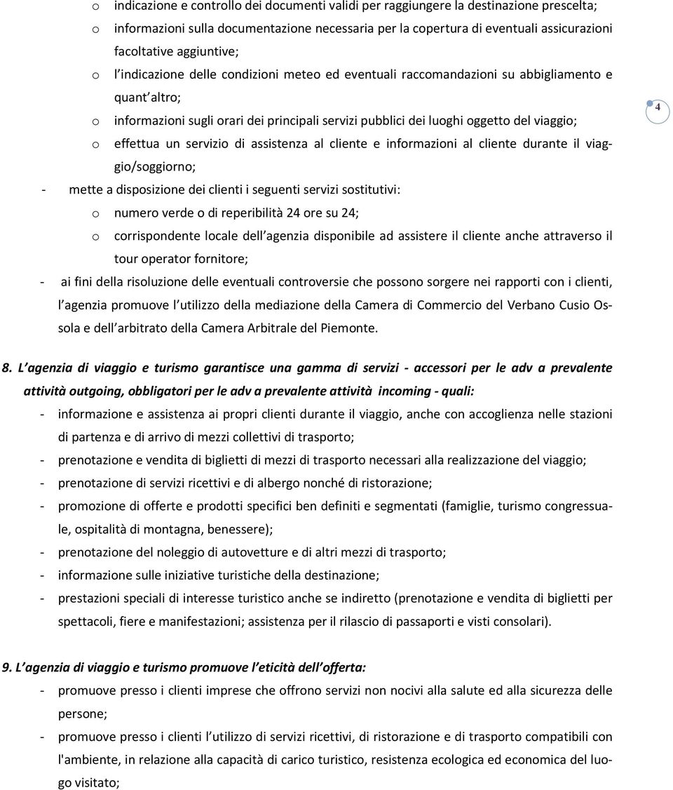 viaggio; o effettua un servizio di assistenza al cliente e informazioni al cliente durante il viaggio/soggiorno; - mette a disposizione dei clienti i seguenti servizi sostitutivi: o numero verde o di