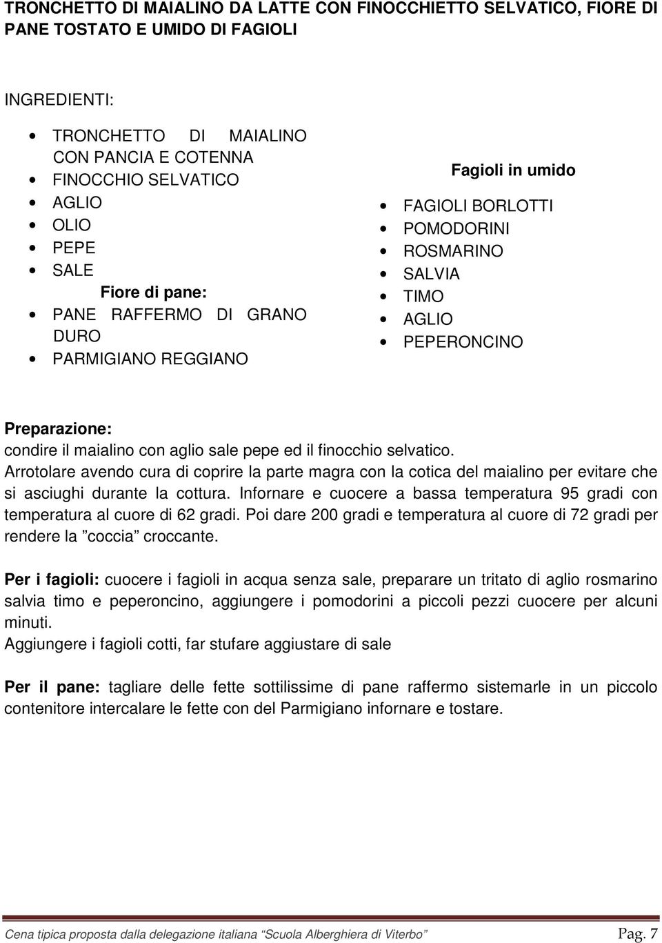 pepe ed il finocchio selvatico. Arrotolare avendo cura di coprire la parte magra con la cotica del maialino per evitare che si asciughi durante la cottura.