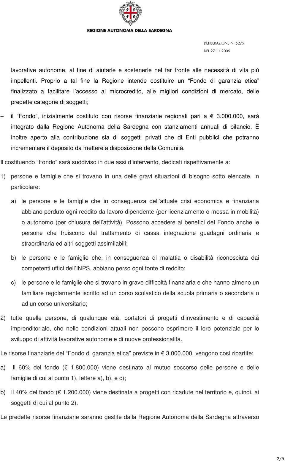 soggetti; il Fondo, inizialmente costituto con risorse finanziarie regionali pari a 3.000.000, sarà integrato dalla Regione Autonoma della Sardegna con stanziamenti annuali di bilancio.