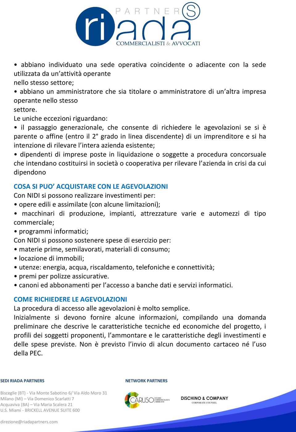 Le uniche eccezioni riguardano: il passaggio generazionale, che consente di richiedere le agevolazioni se si è parente o affine (entro il 2 grado in linea discendente) di un imprenditore e si ha