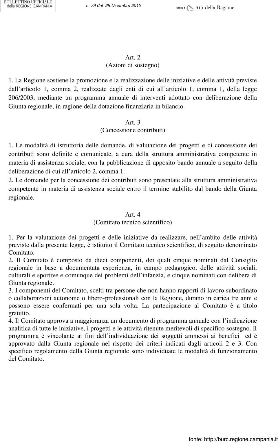 mediante un programma annuale di interventi adottato con deliberazione della Giunta regionale, in ragione della dotazione finanziaria in bilancio. Art. 3 (Concessione contributi) 1.