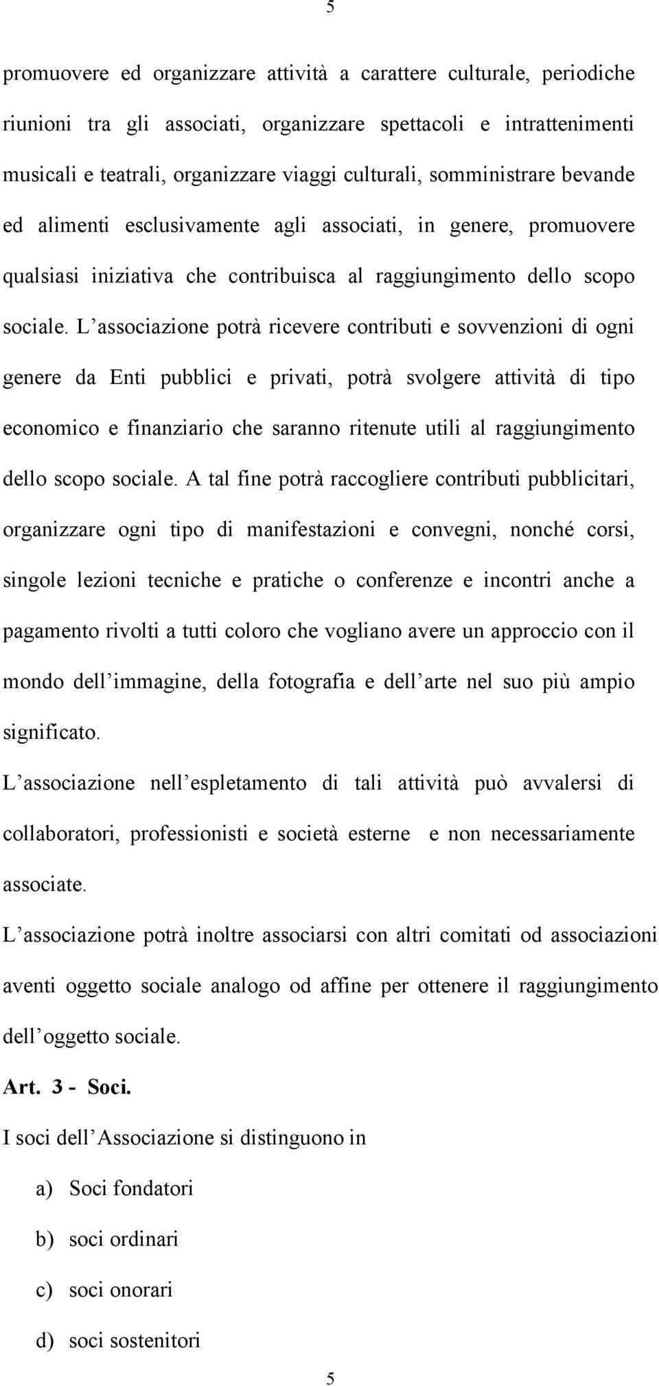 L associazione potrà ricevere contributi e sovvenzioni di ogni genere da Enti pubblici e privati, potrà svolgere attività di tipo economico e finanziario che saranno ritenute utili al raggiungimento