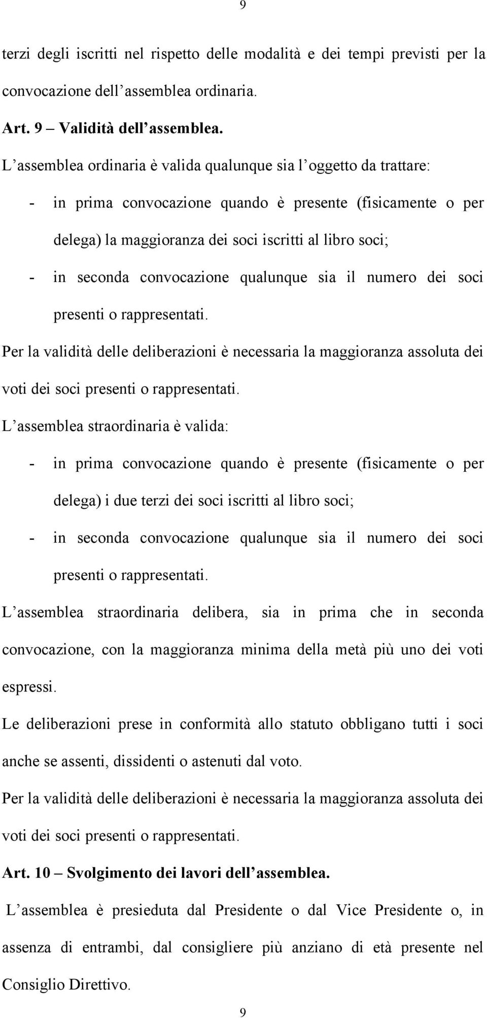 convocazione qualunque sia il numero dei soci presenti o rappresentati. Per la validità delle deliberazioni è necessaria la maggioranza assoluta dei voti dei soci presenti o rappresentati.