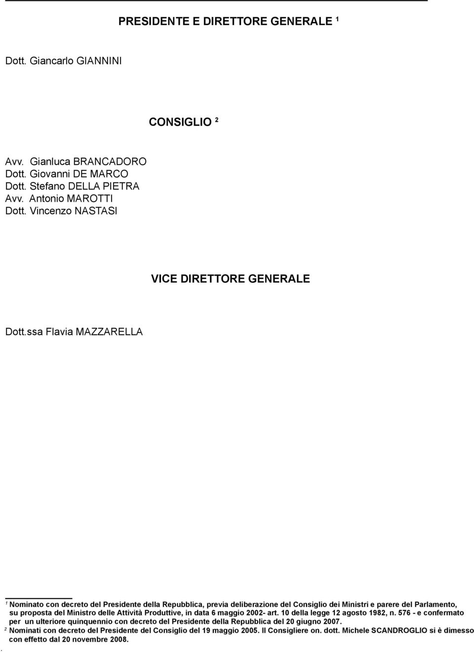 Nominato con decreto del Presidente della Repubblica, previa deliberazione del Consiglio dei Ministri e parere del Parlamento, su proposta del Ministro delle Attività Produttive, in data 6