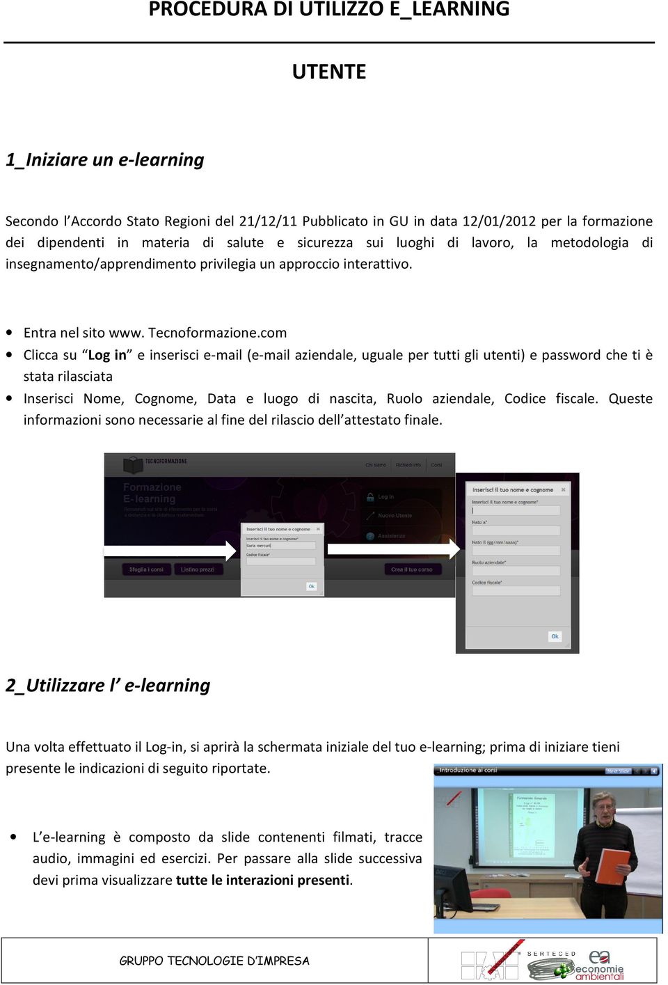 com Clicca su Log in e inserisci e-mail (e-mail aziendale, uguale per tutti gli utenti) e password che ti è stata rilasciata Inserisci Nome, Cognome, Data e luogo di nascita, Ruolo aziendale, Codice