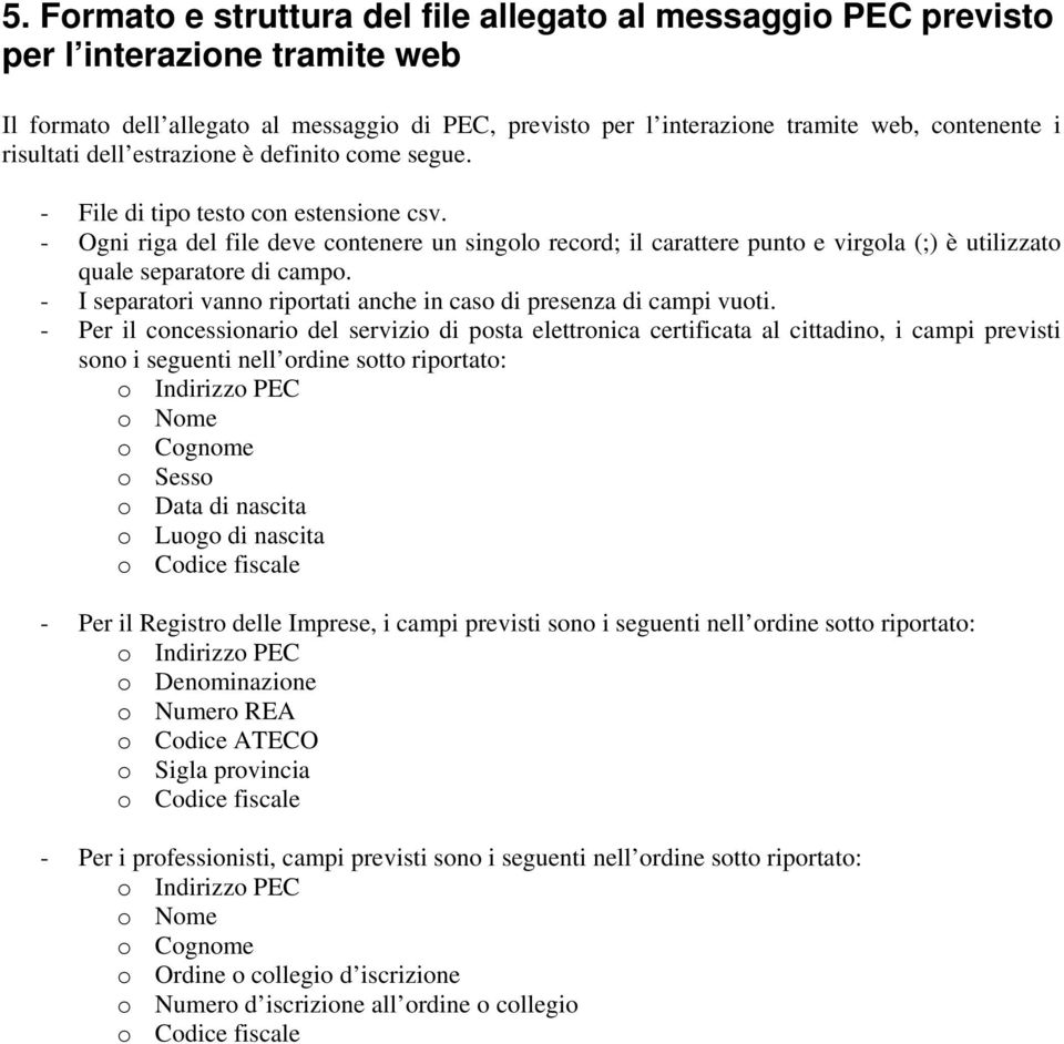 - Ogni riga del file deve contenere un singolo record; il carattere punto e virgola (;) è utilizzato quale separatore di campo. - I separatori vanno riportati anche in caso di presenza di campi vuoti.
