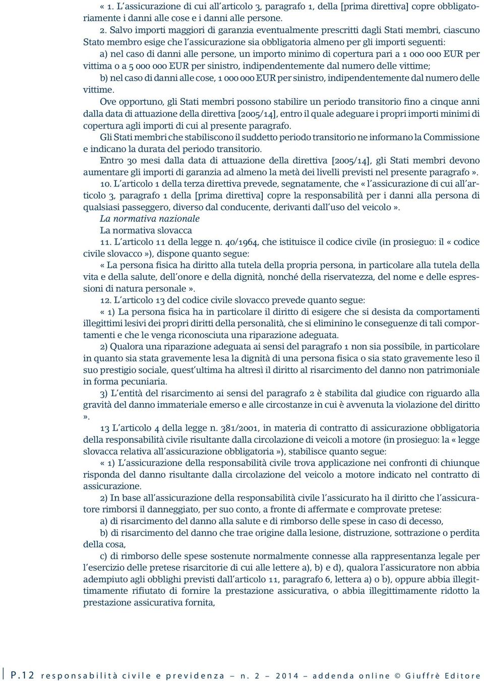 alle persone, un importo minimo di copertura pari a 1 000 000 EUR per vittima o a 5 000 000 EUR per sinistro, indipendentemente dal numero delle vittime; b) nel caso di danni alle cose, 1 000 000 EUR