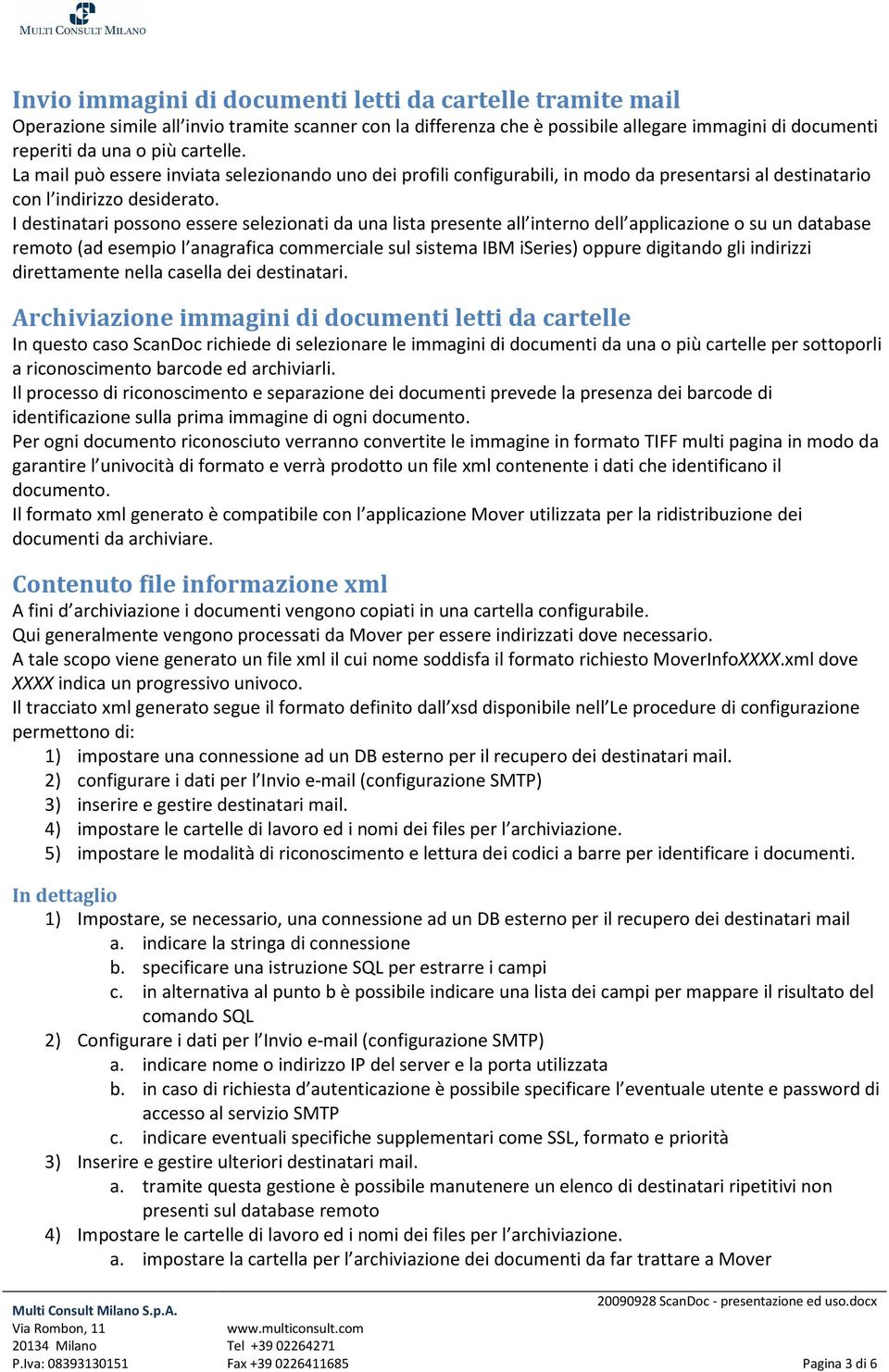 I destinatari possono essere selezionati da una lista presente all interno dell applicazione o su un database remoto (ad esempio l anagrafica commerciale sul sistema IBM iseries) oppure digitando gli