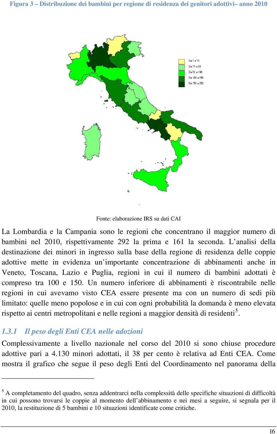 L analisi della destinazione dei minori in ingresso sulla base della regione di residenza delle coppie adottive mette in evidenza un importante concentrazione di abbinamenti anche in Veneto, Toscana,