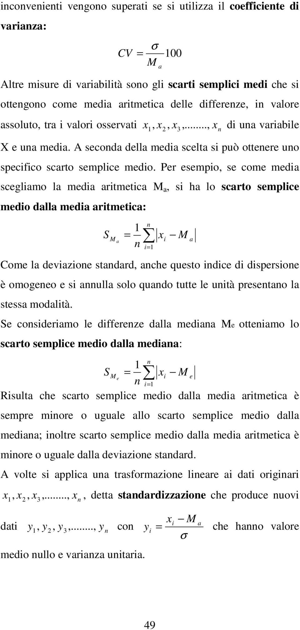 Per esempio, se come media scegliamo la media aritmetica a, si ha lo scarto semplice medio dalla media aritmetica: S a = i= Come la deviazioe stadard, ache questo idice di dispersioe è omogeeo e si