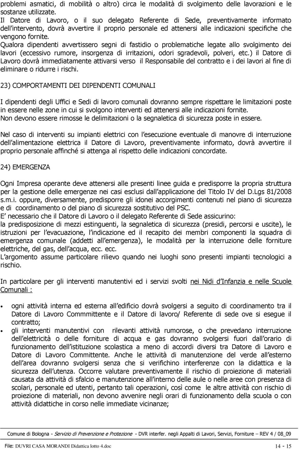 Qualora dipendenti avvertissero segni di fastidio o problematiche legate allo svolgimento dei lavori (eccessivo rumore, insorgenza di irritazioni, odori sgradevoli, polveri, etc.