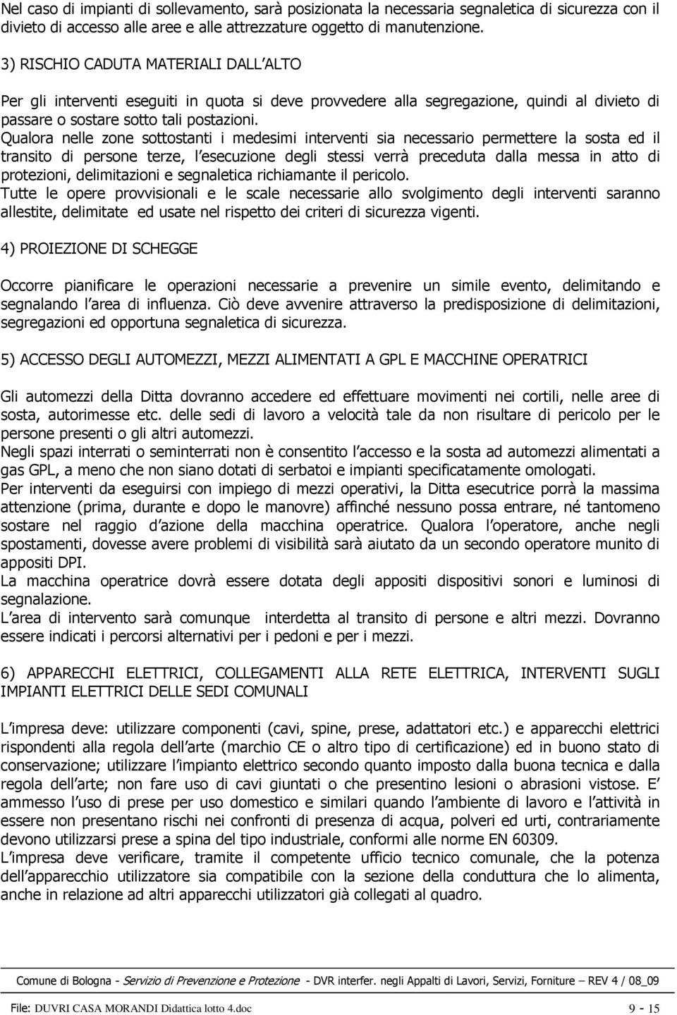 Qualora nelle zone sottostanti i medesimi interventi sia necessario permettere la sosta ed il transito di persone terze, l esecuzione degli stessi verrà preceduta dalla messa in atto di protezioni,