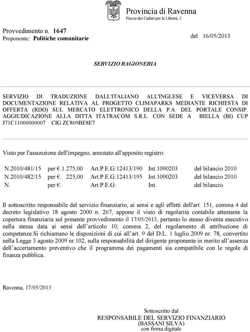 RICHIESTA DI OFFERTA (RDO) SUL MERCATO ELETTRONICO DELLA P.A. DEL PORTALE CONSIP. AGGIUDICAZIONE ALLA DITTA ITATRACOM S.R.L. CON SEDE A BIELLA (BI) CUP J71C11000000007 CIG ZC809BE8E7 Visto per l'assunzione dell'impegno, annotato all'apposito registro: N.