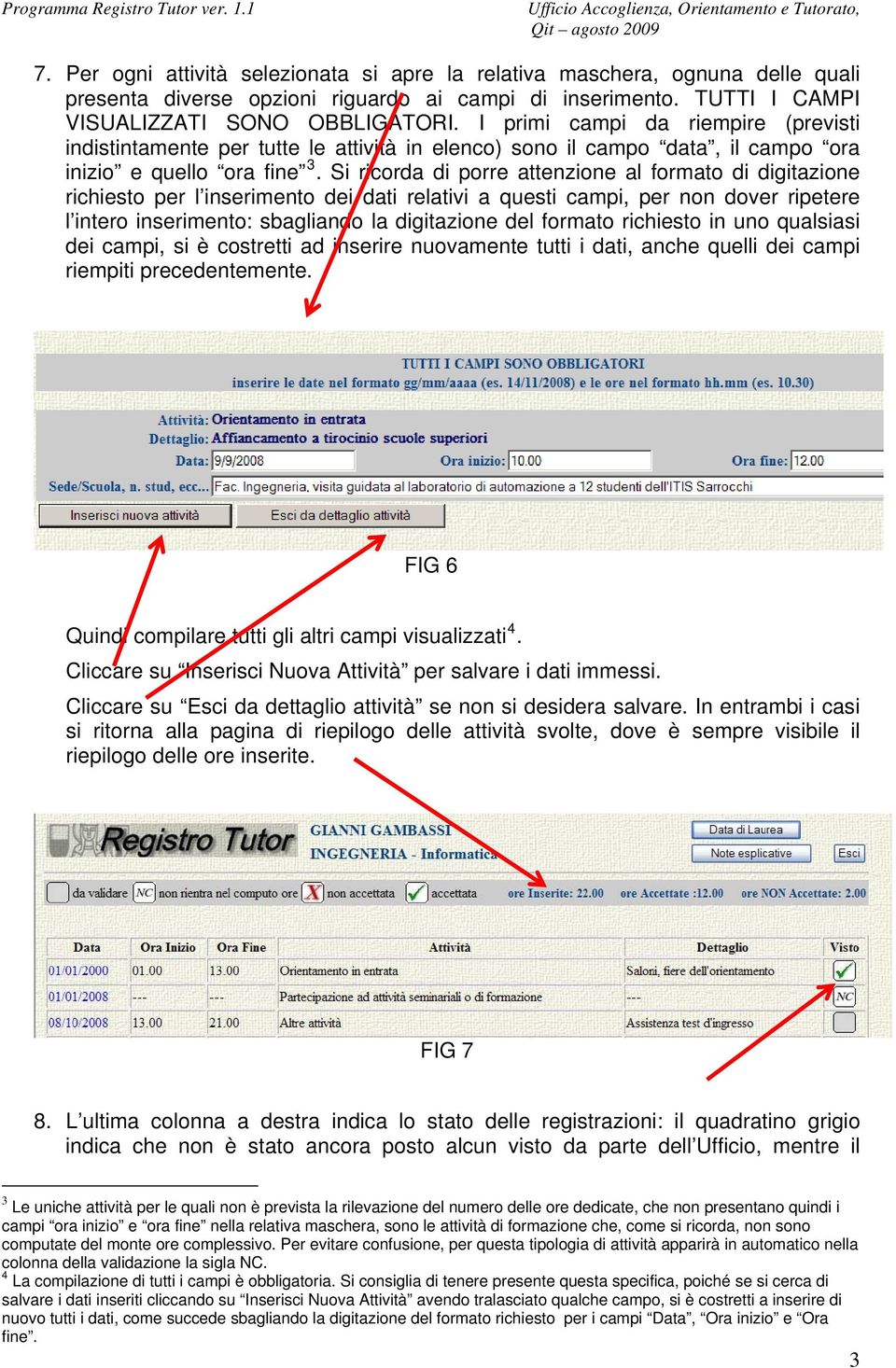 Si ricorda di porre attenzione al formato di digitazione richiesto per l inserimento dei dati relativi a questi campi, per non dover ripetere l intero inserimento: sbagliando la digitazione del