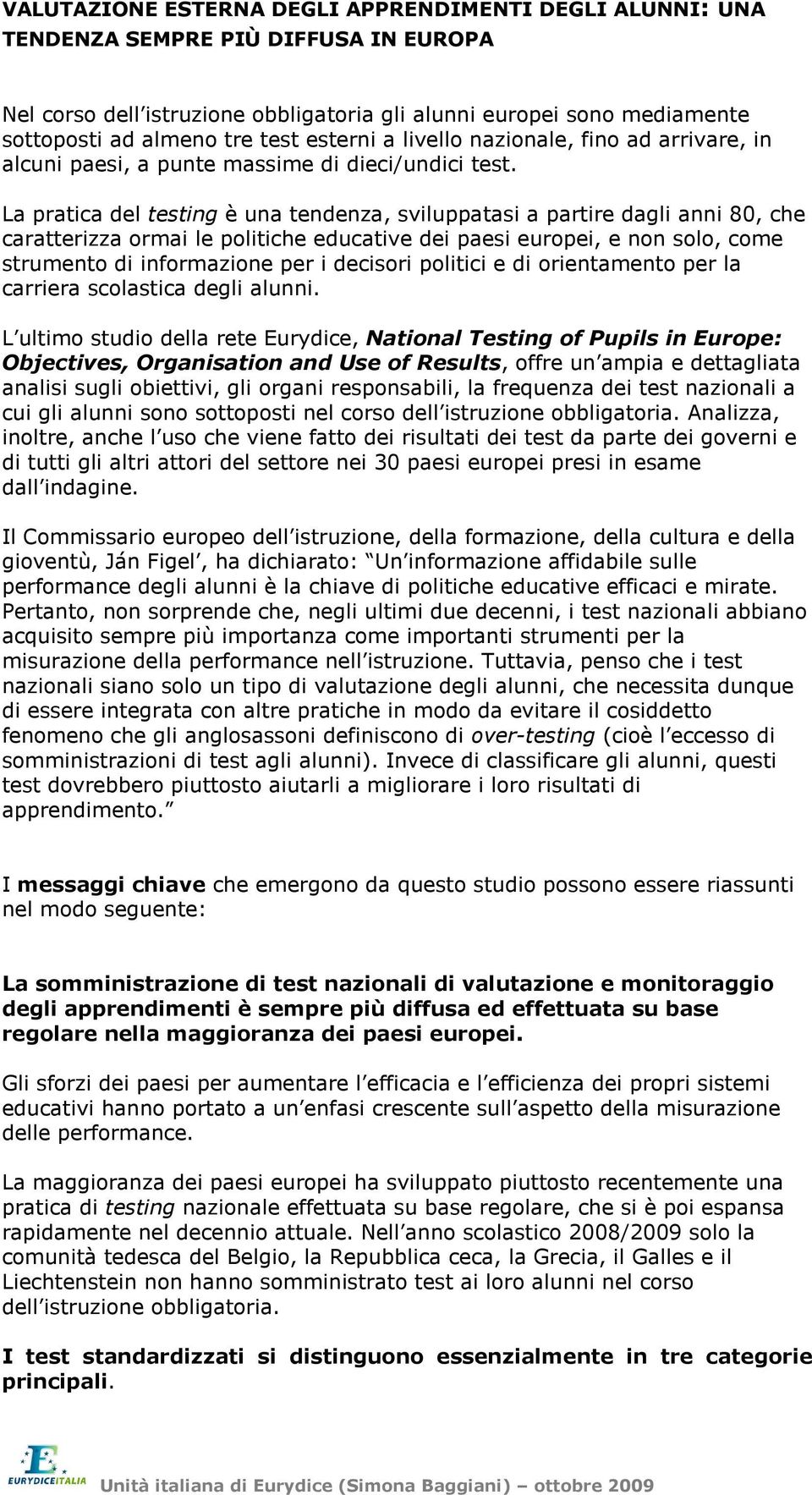 La pratica del testing è una tendenza, sviluppatasi a partire dagli anni 80, che caratterizza ormai le politiche educative dei paesi europei, e non solo, come strumento di informazione per i decisori