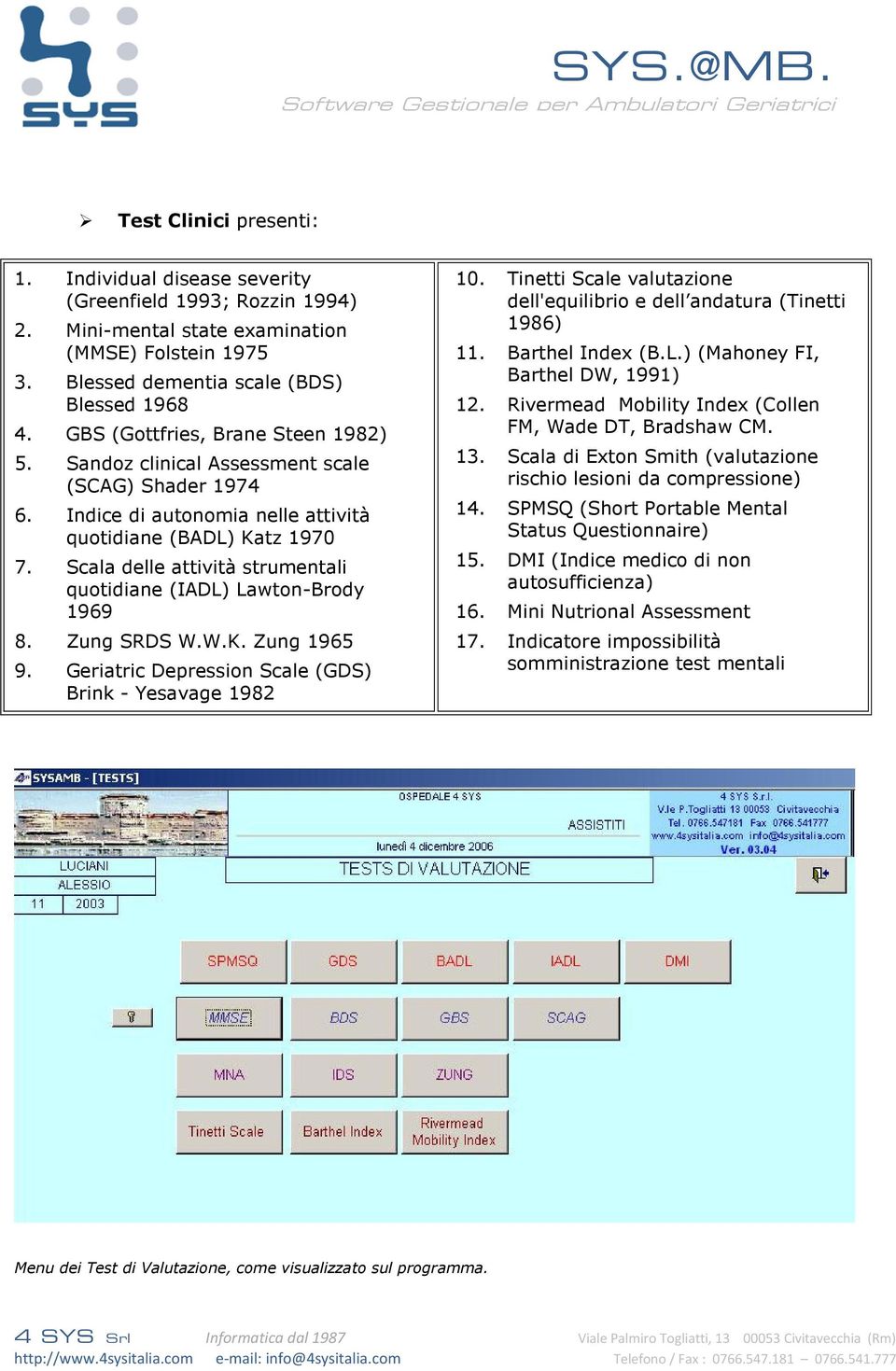 Scala delle attività strumentali quotidiane (IADL) Lawton-Brody 1969 8. Zung SRDS W.W.K. Zung 1965 9. Geriatric Depression Scale (GDS) Brink - Yesavage 1982 10.