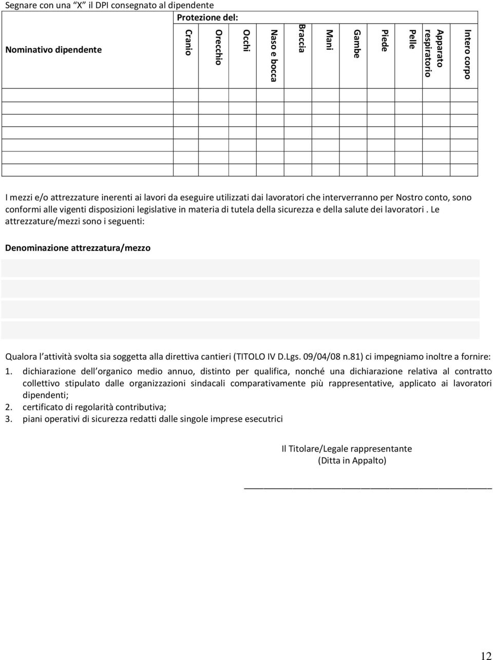 e della salute dei lavoratori. Le attrezzature/mezzi sono i seguenti: Denominazione attrezzatura/mezzo Qualora l attività svolta sia soggetta alla direttiva cantieri (TITOLO IV D.Lgs. 09/04/08 n.