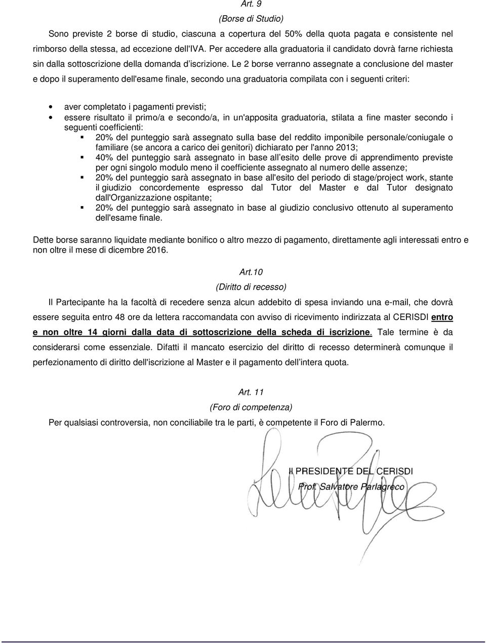 Le 2 borse verranno assegnate a conclusione del master e dopo il superamento dell'esame finale, secondo una graduatoria compilata con i seguenti criteri: aver completato i pagamenti previsti; essere