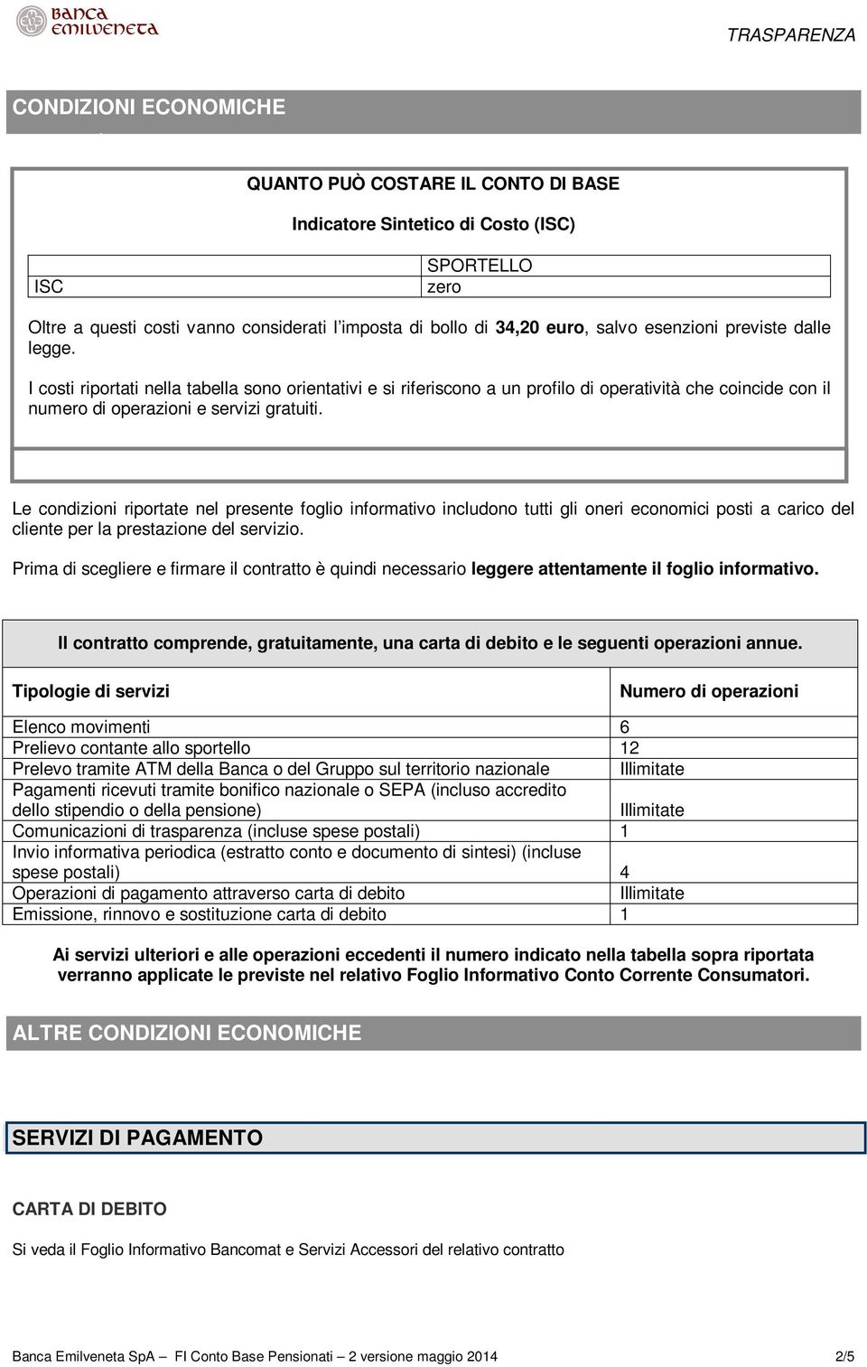 I costi riportati nella tabella sono orientativi e si riferiscono a un profilo di operatività che coincide con il numero di operazioni e servizi gratuiti.