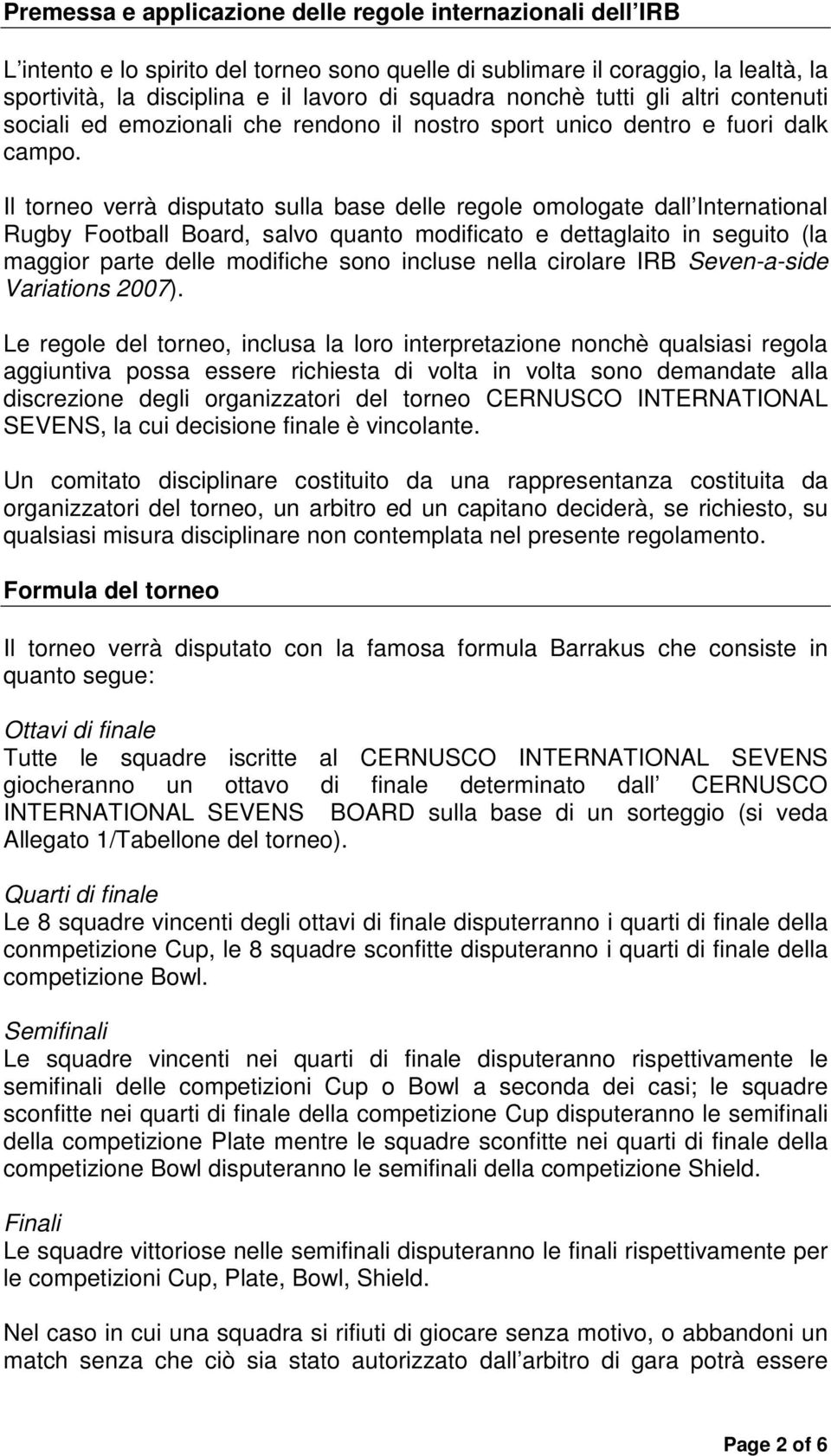 Il torneo verrà disputato sulla base delle regole omologate dall International Rugby Football Board, salvo quanto modificato e dettaglaito in seguito (la maggior parte delle modifiche sono incluse