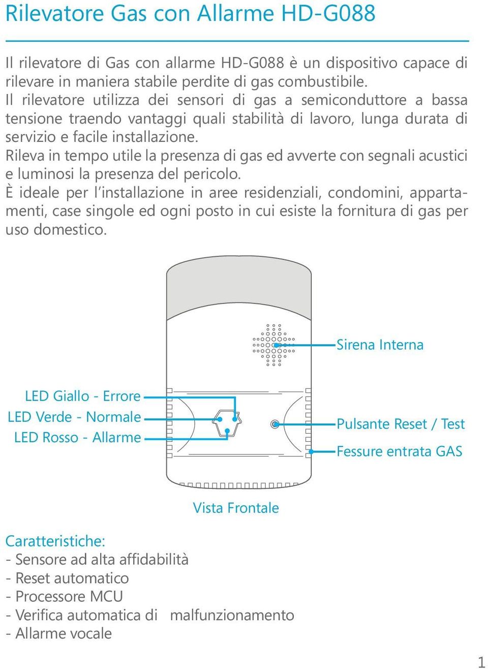 Rileva in tempo utile la presenza di gas ed avverte con segnali acustici e luminosi la presenza del pericolo.