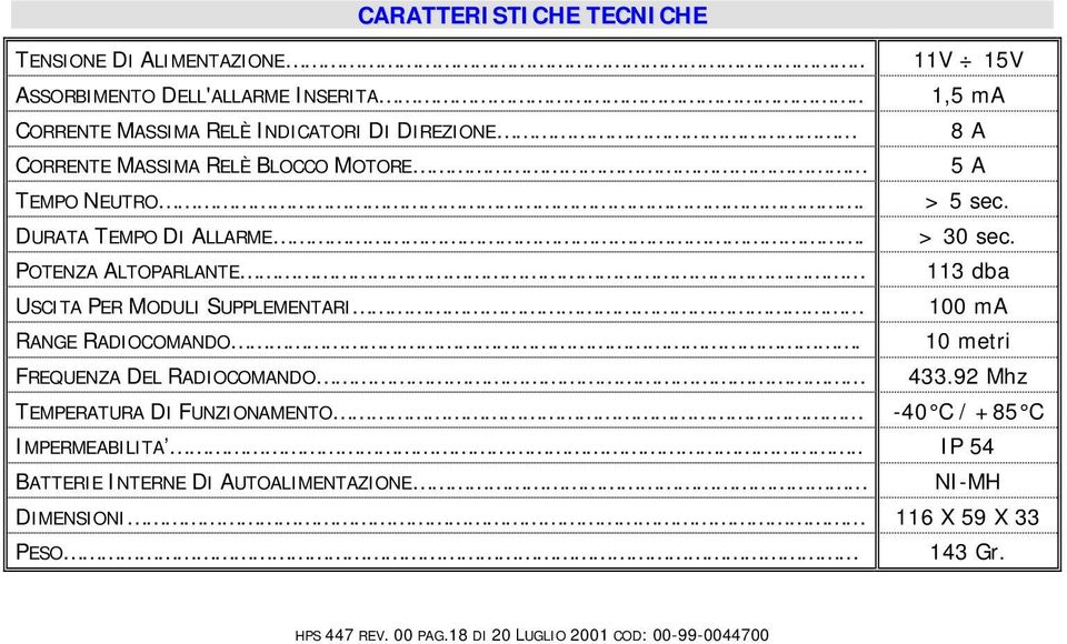 > 30 sec. POTENZA ALTOPARLANTE 113 dba USCITA PER MODULI SUPPLEMENTARI 100 ma RANGE RADIOCOMANDO. 10 metri FREQUENZA DEL RADIOCOMANDO 433.