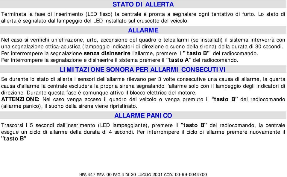 ALLARME Nel caso si verifichi un'effrazione, urto, accensione del quadro o teleallarmi (se installati) il sistema interverrà con una segnalazione ottica-acustica (lampeggio indicatori di direzione e