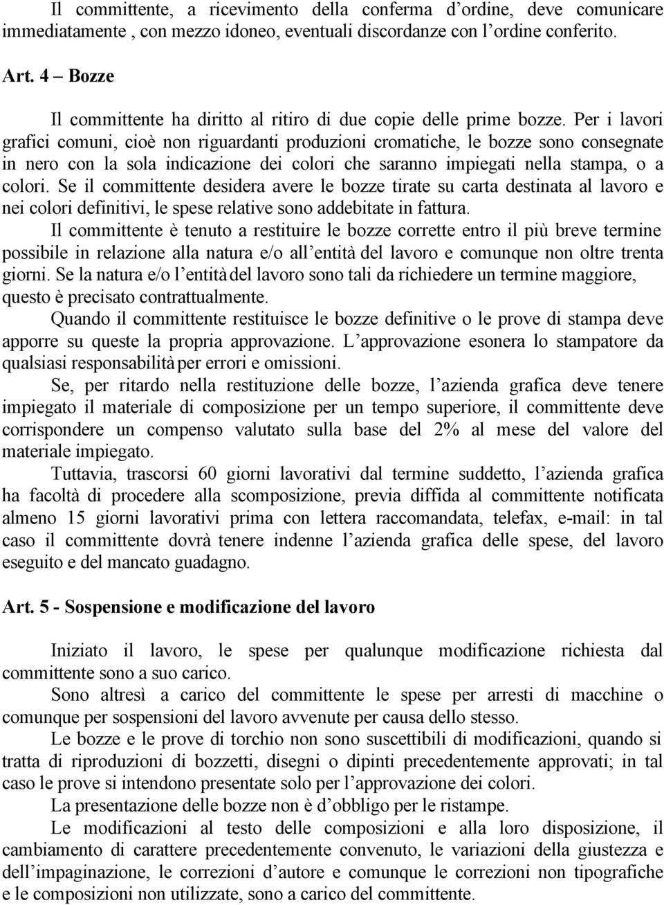 Per i lavori grafici comuni, cioè non riguardanti produzioni cromatiche, le bozze sono consegnate in nero con la sola indicazione dei colori che saranno impiegati nella stampa, o a colori.