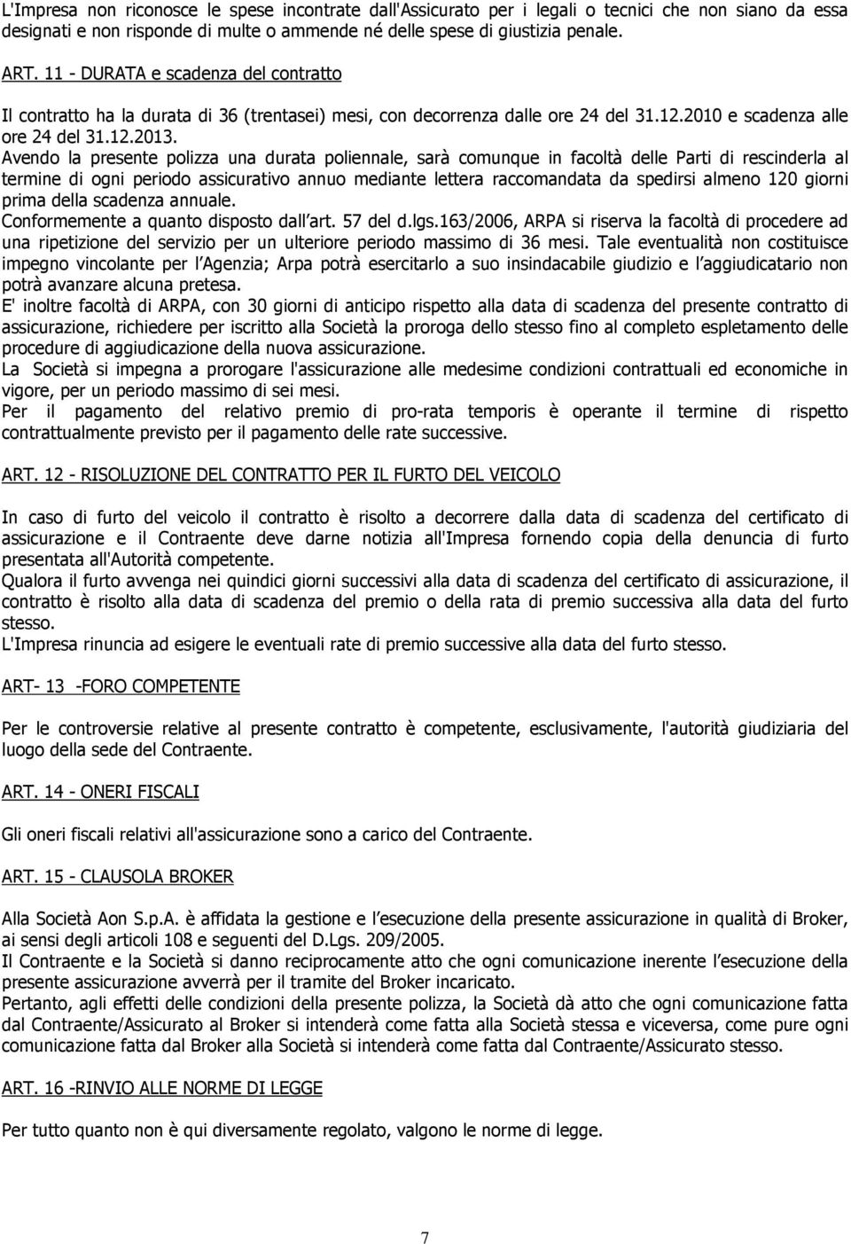 Avendo la presente polizza una durata poliennale, sarà comunque in facoltà delle Parti di rescinderla al termine di ogni periodo assicurativo annuo mediante lettera raccomandata da spedirsi almeno