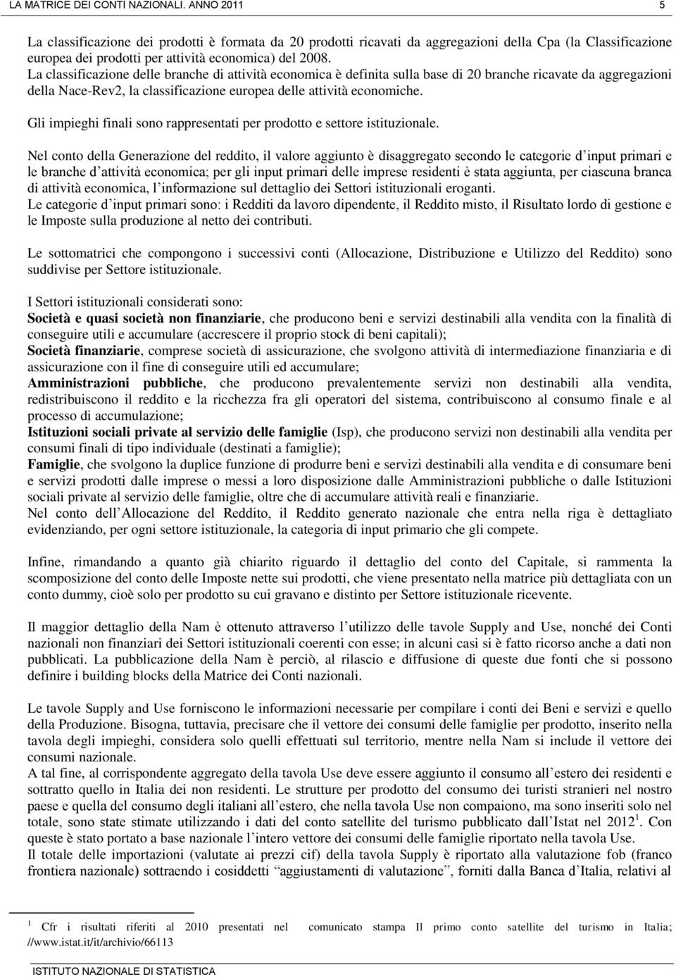 La classificazione delle branche di attività economica è definita sulla base di 20 branche ricavate da aggregazioni della Nace-Rev2, la classificazione europea delle attività economiche.