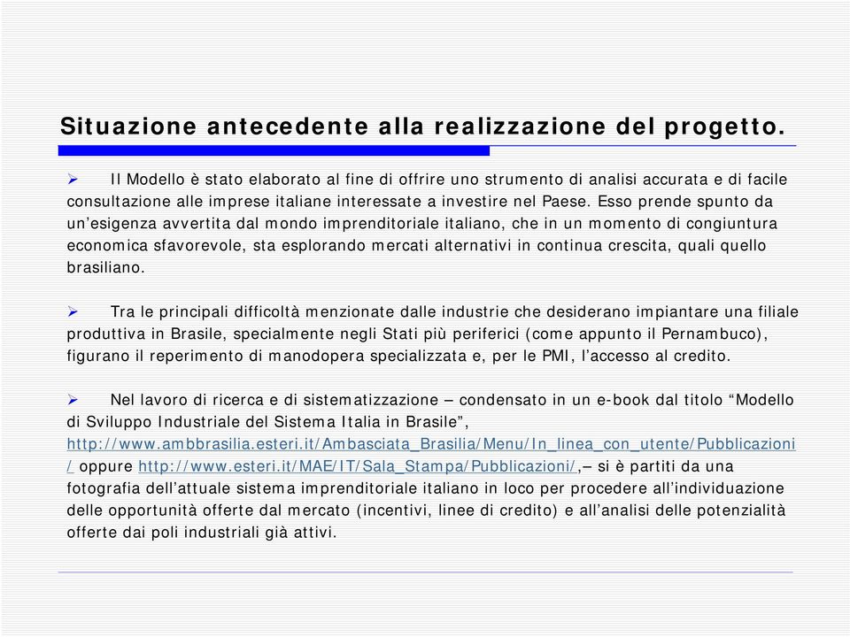 Esso prende spunto da un esigenza avvertita dal mondo imprenditoriale italiano, che in un momento di congiuntura economica sfavorevole, sta esplorando mercati alternativi in continua crescita, quali