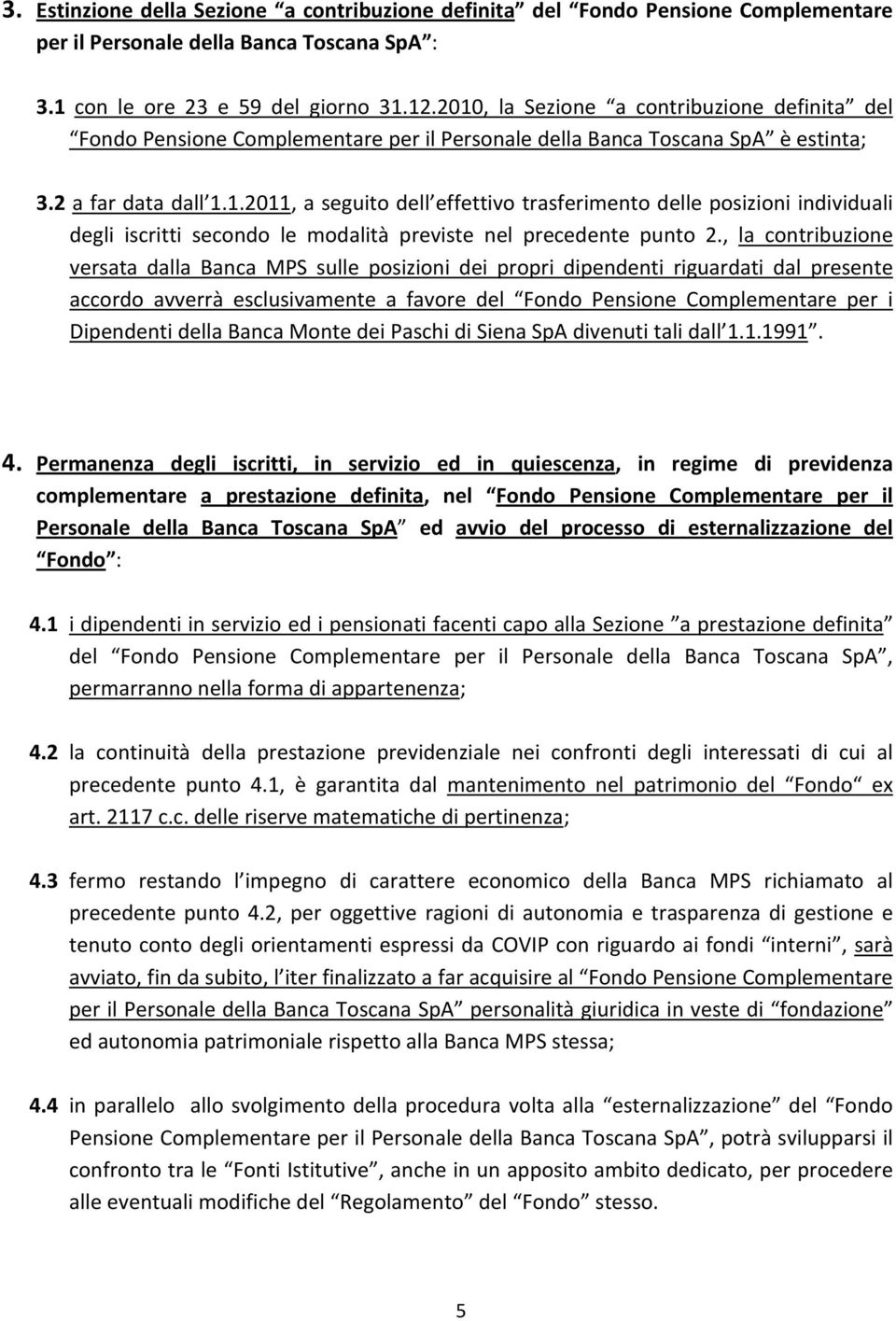 , la contribuzione versata dalla Banca MPS sulle posizioni dei propri dipendenti riguardati dal presente accordo avverrà esclusivamente a favore del Fondo Pensione Complementare per i Dipendenti