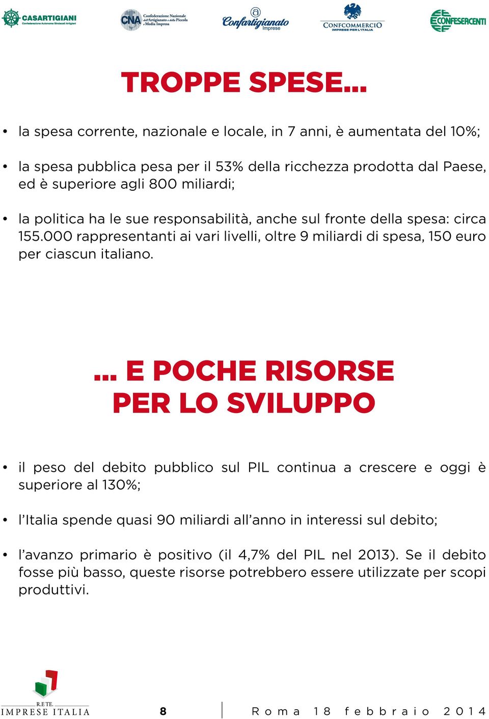 politica ha le sue responsabilità, anche sul fronte della spesa: circa 155.000 rappresentanti ai vari livelli, oltre 9 miliardi di spesa, 150 euro per ciascun italiano.