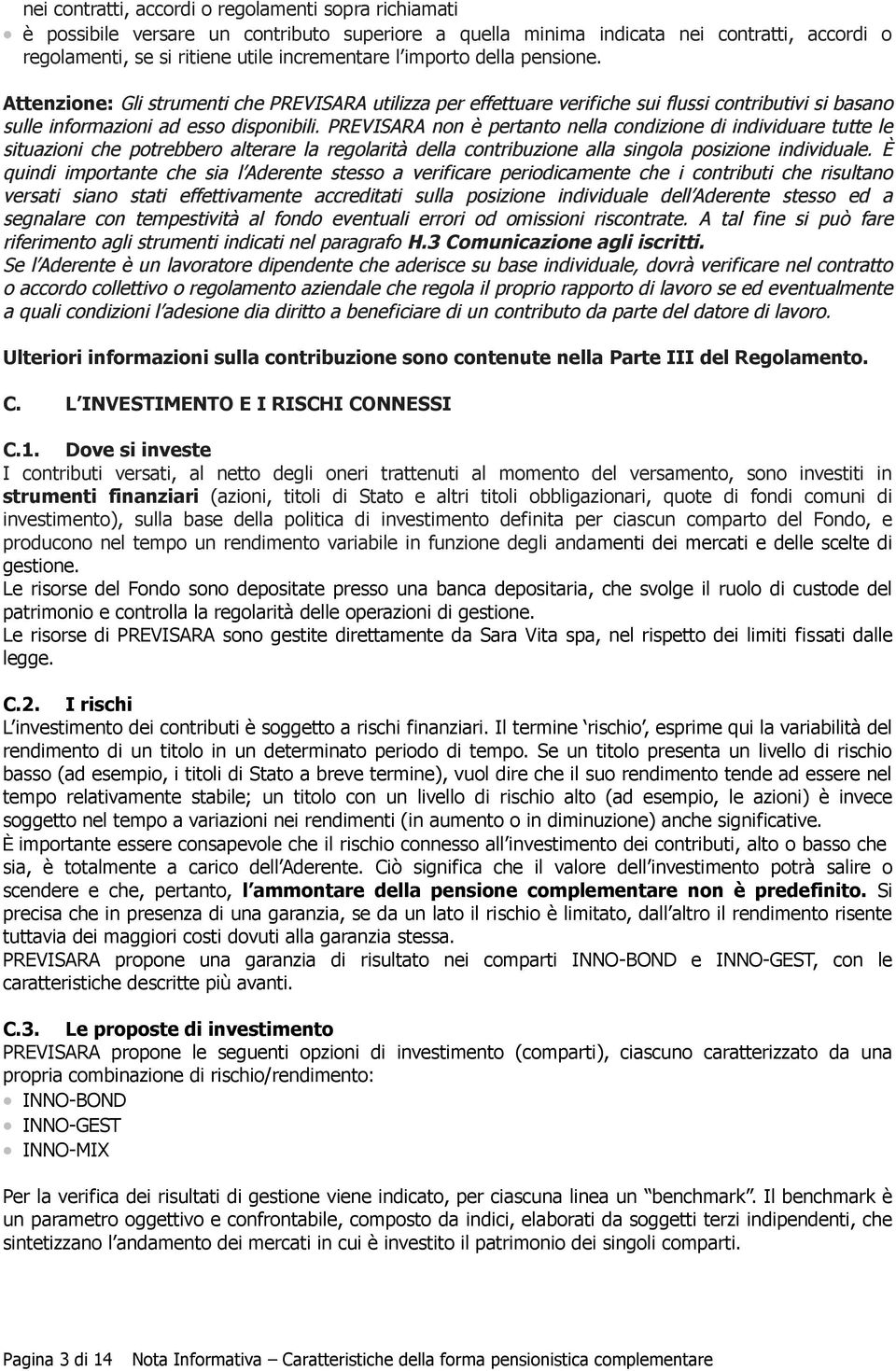 PREVISARA non è pertanto nella condizione di individuare tutte le situazioni che potrebbero alterare la regolarità della contribuzione alla singola posizione individuale.