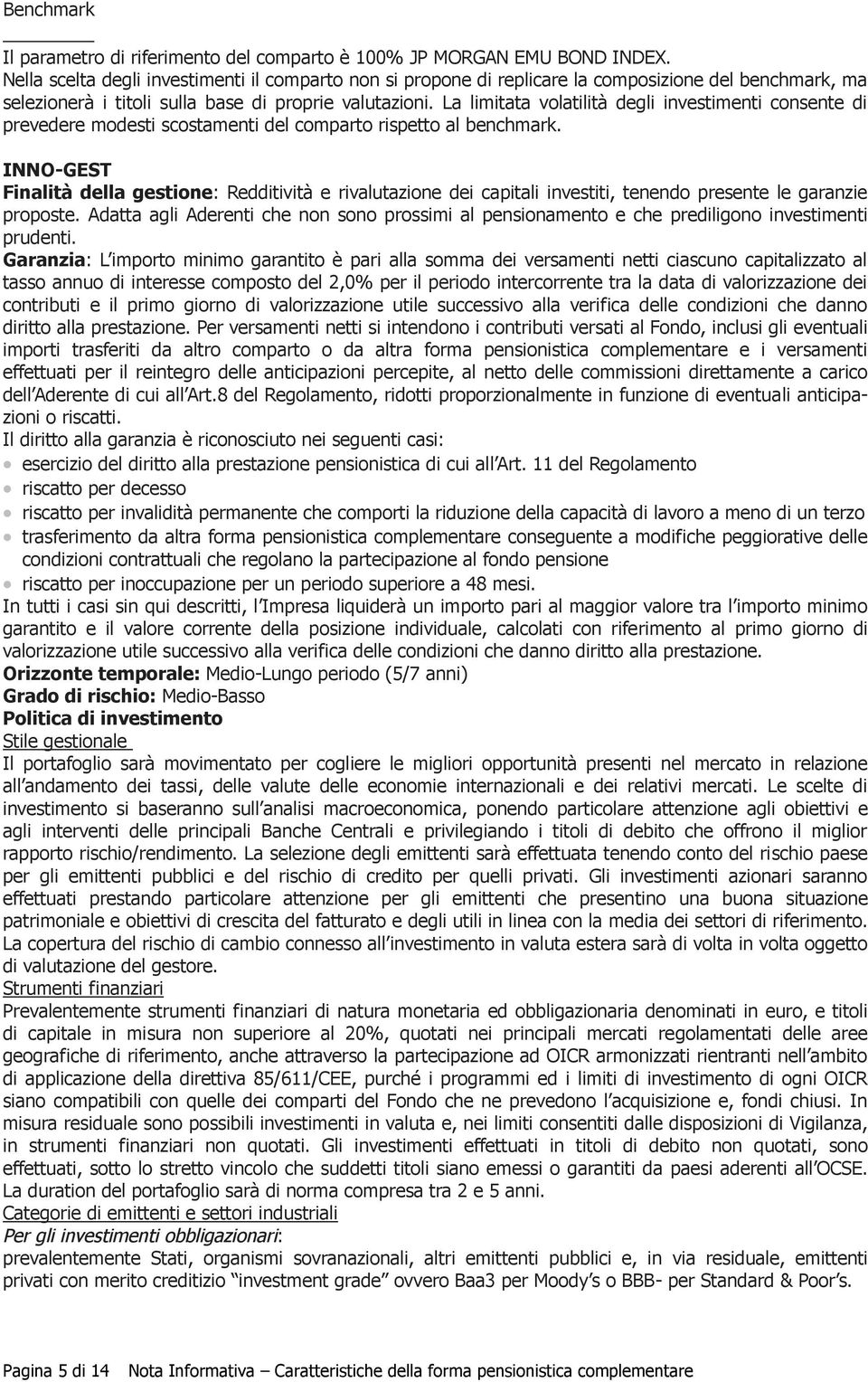 La limitata volatilità degli investimenti consente di prevedere modesti scostamenti del comparto rispetto al benchmark.