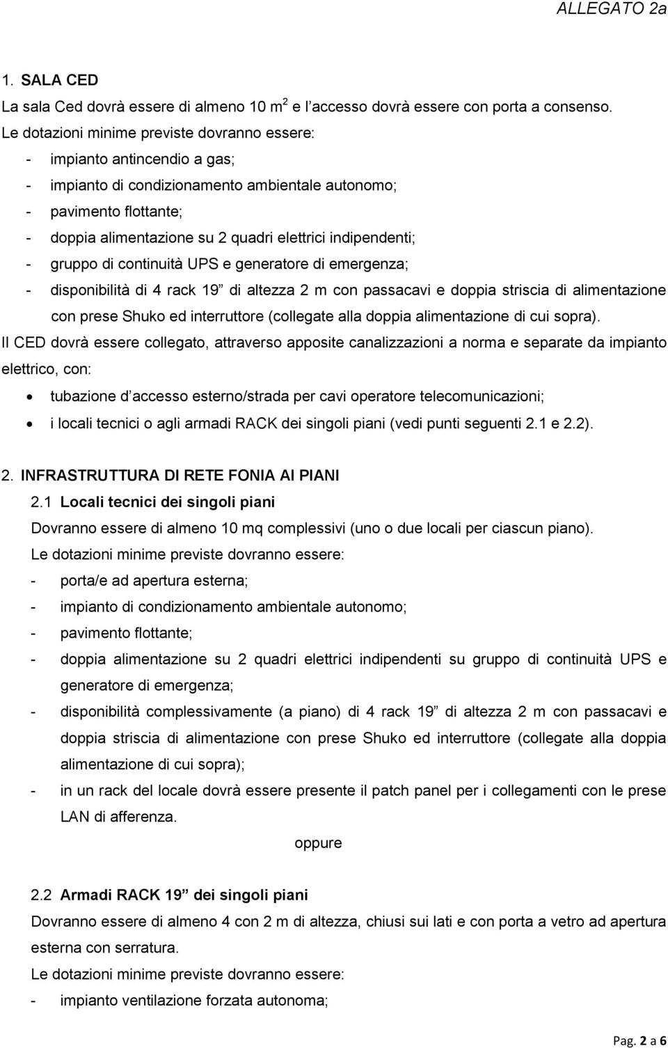 generatore di emergenza; - disponibilità di 4 rack 19 di altezza 2 m con passacavi e doppia striscia di alimentazione con prese Shuko ed interruttore (collegate alla doppia alimentazione di cui