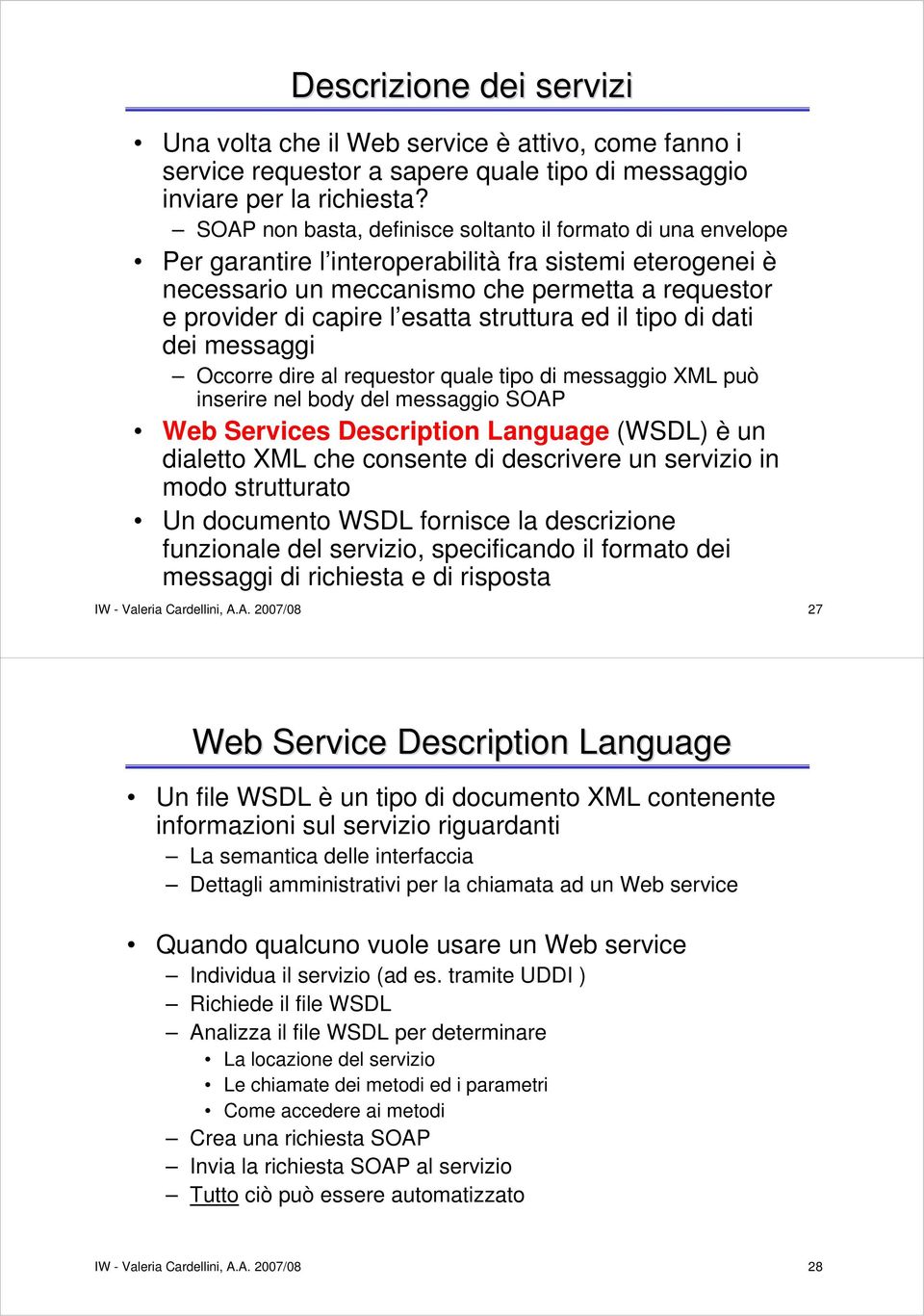 struttura ed il tipo di dati dei messaggi Occorre dire al requestor quale tipo di messaggio XML può inserire nel body del messaggio SOAP Web Services Description Language (WSDL) è un dialetto XML che