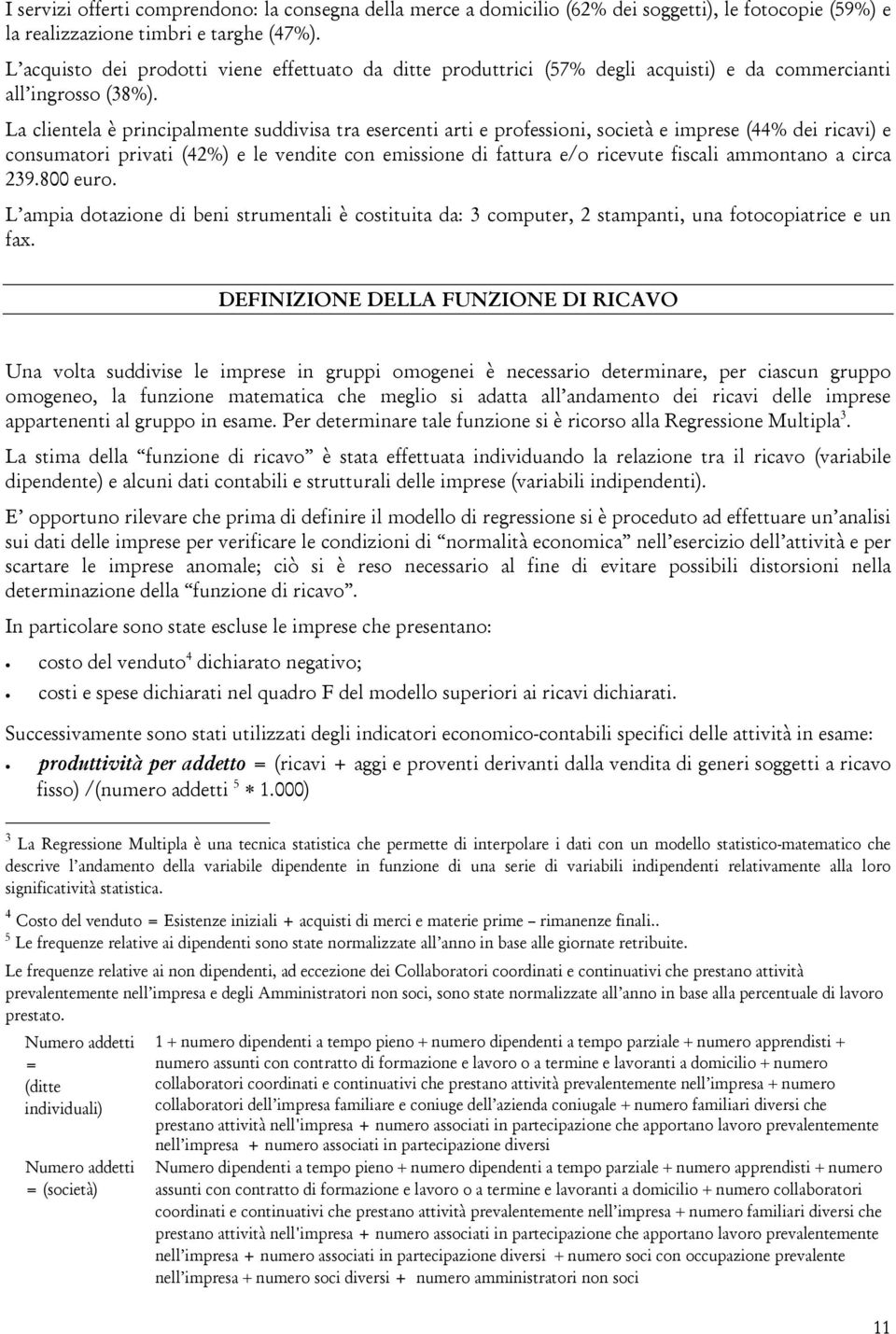 La clientela è principalmente suddivisa tra esercenti arti e professioni, società e imprese (44% dei ricavi) e consumatori privati (42%) e le vendite con emissione di fattura e/o ricevute fiscali