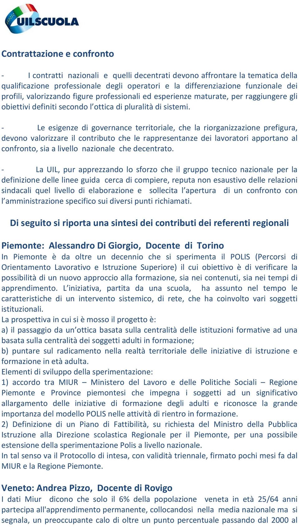 - Le esigenze di governance territoriale, che la riorganizzazione prefigura, devono valorizzare il contributo che le rappresentanze dei lavoratori apportano al confronto, sia a livello nazionale che