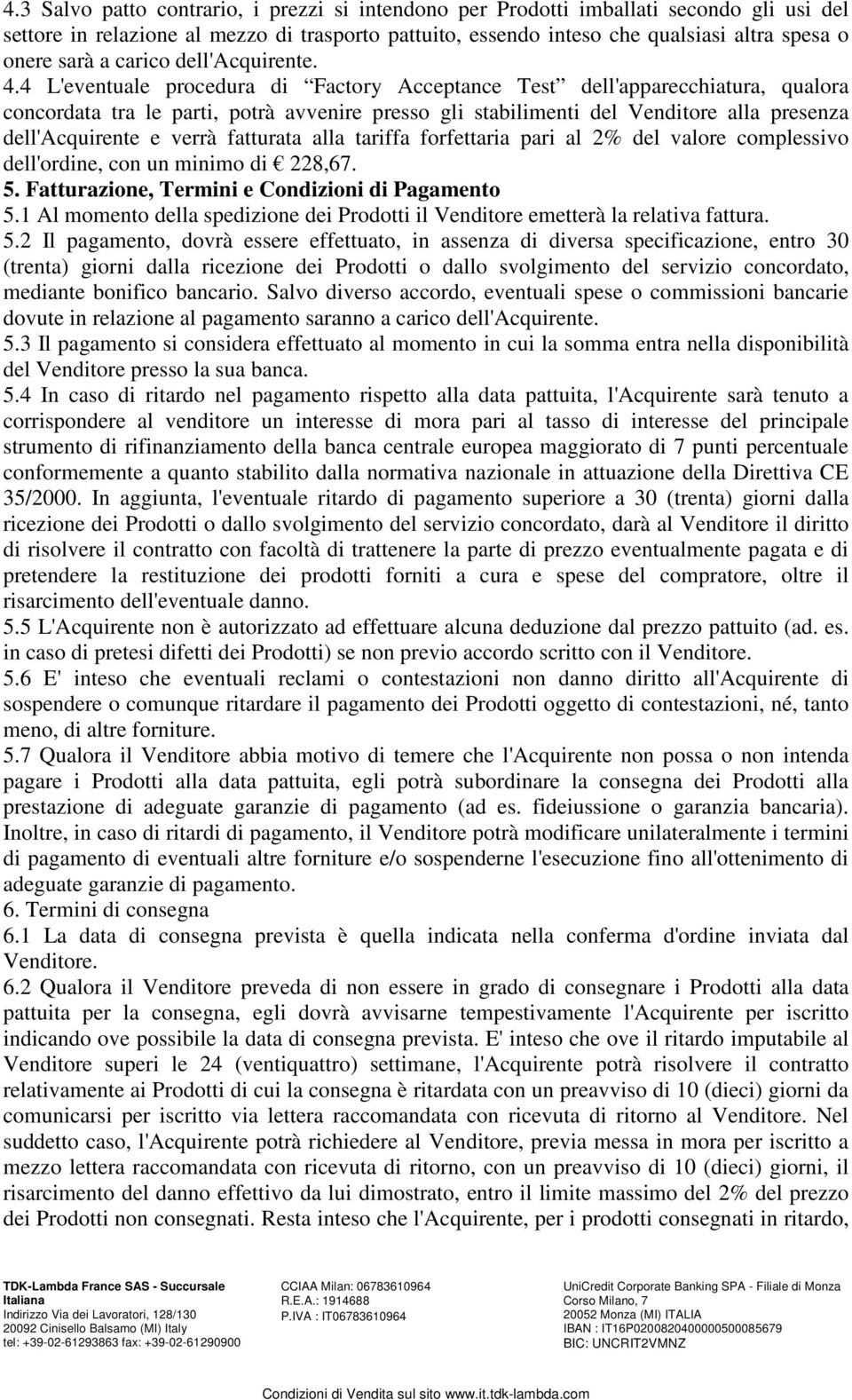 4 L'eventuale procedura di Factory Acceptance Test dell'apparecchiatura, qualora concordata tra le parti, potrà avvenire presso gli stabilimenti del Venditore alla presenza dell'acquirente e verrà