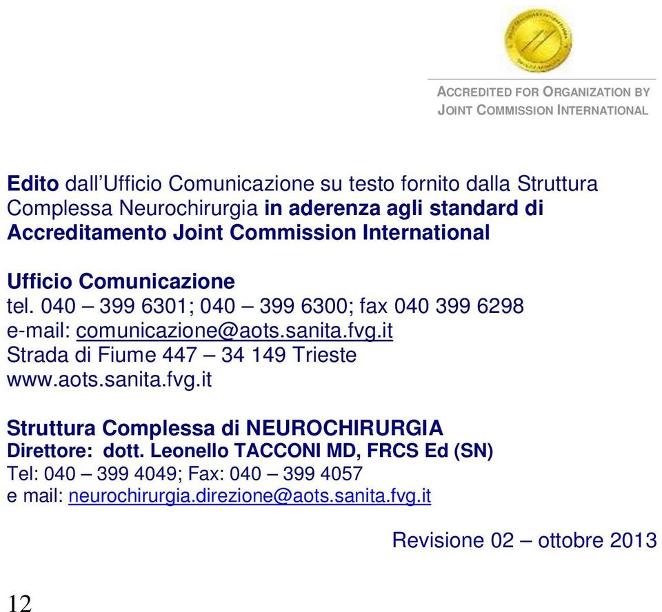 040 399 6301; 040 399 6300; fax 040 399 6298 e-mail: comunicazione@aots.sanita.fvg.it Strada di Fiume 447 34 149 Trieste www.aots.sanita.fvg.it Struttura Complessa di NEUROCHIRURGIA Direttore: dott.