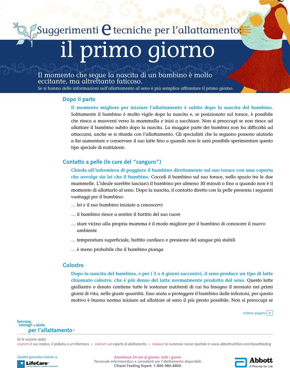 Solitamente il bambino è molto vigile dopo la nascita e, se posizionato sul torace, è possibile che riesca a muoversi verso la mammella e inizi a succhiare.