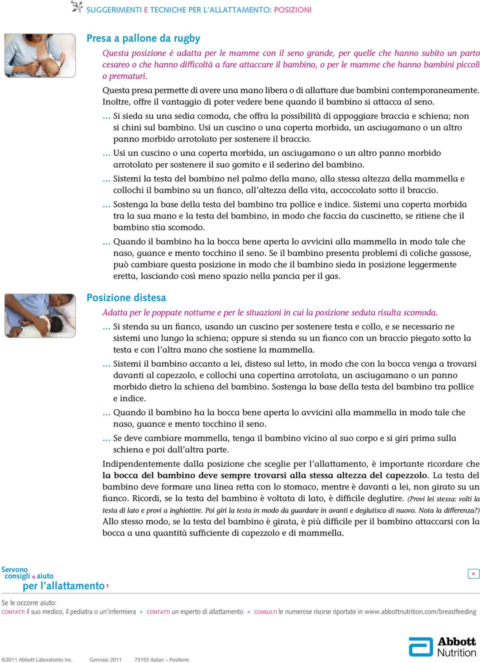 Inoltre, offre il vantaggio di poter vedere bene quando il bambino si attacca al seno. Si sieda su una sedia comoda, che offra la possibilità di appoggiare braccia e schiena; non si chini sul bambino.