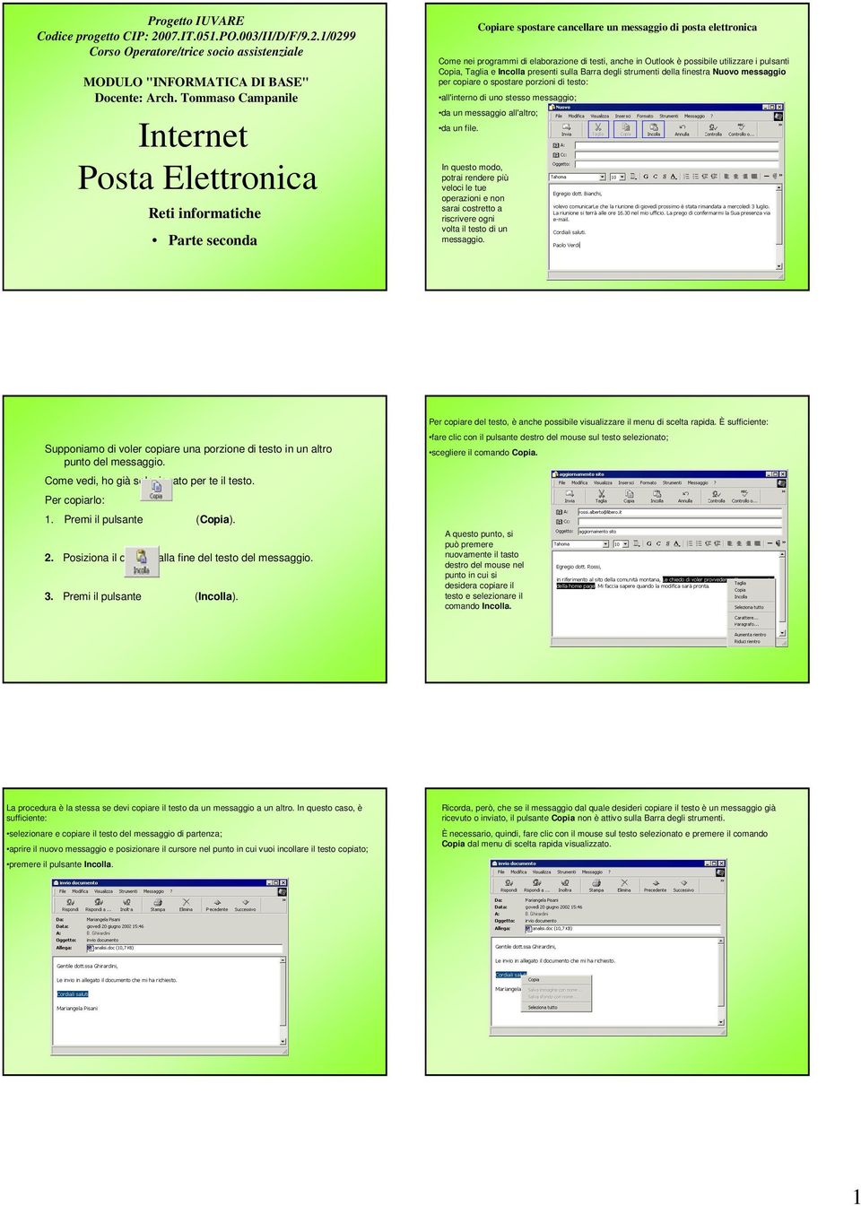 Outlook è possibile utilizzare i pulsanti Copia, Taglia e Incolla presenti sulla Barra degli strumenti della finestra Nuovo messaggio per copiare o spostare porzioni di testo: all'interno di uno